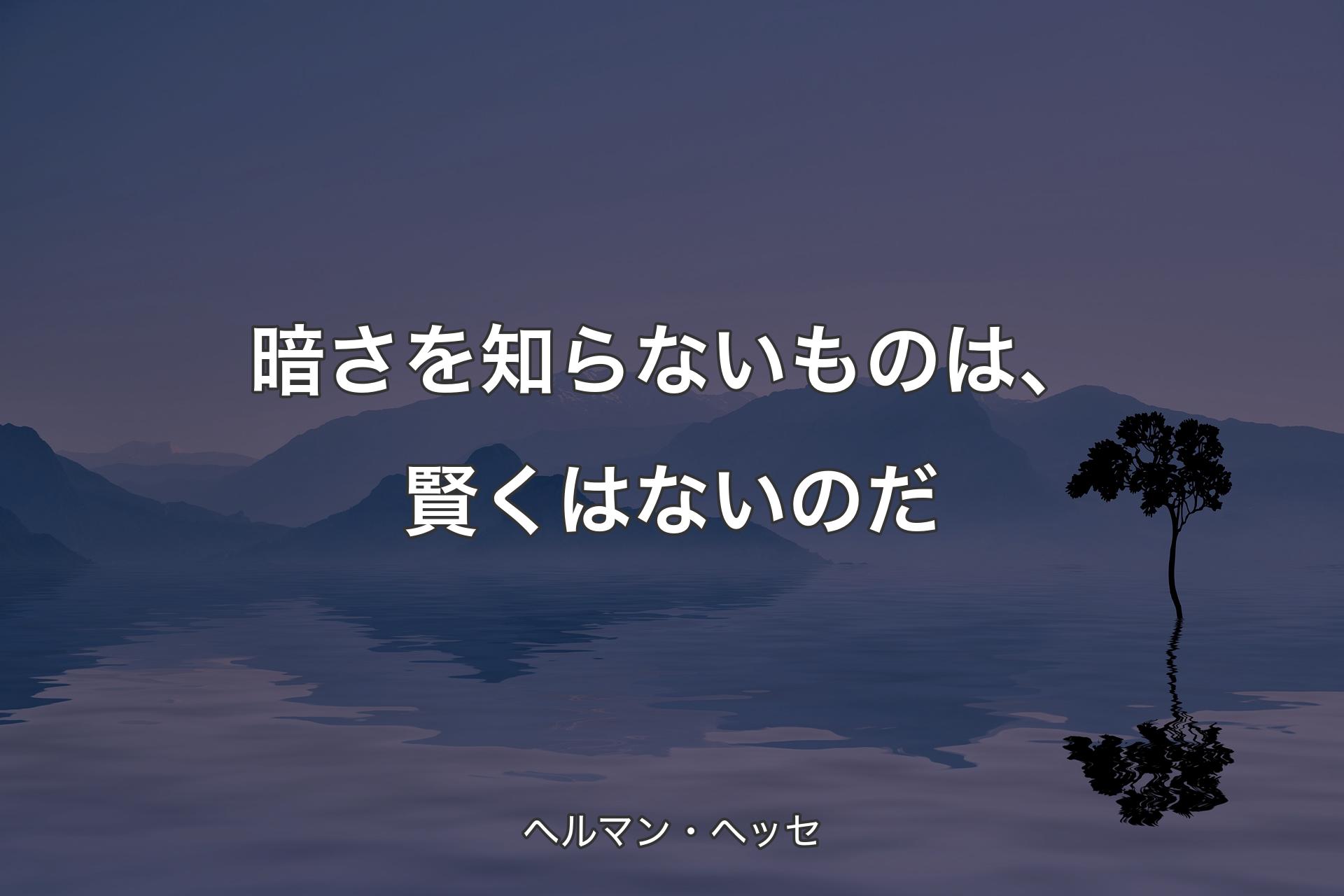 【背景4】暗さを知らないものは、賢くはないのだ - ヘルマン・ヘッセ