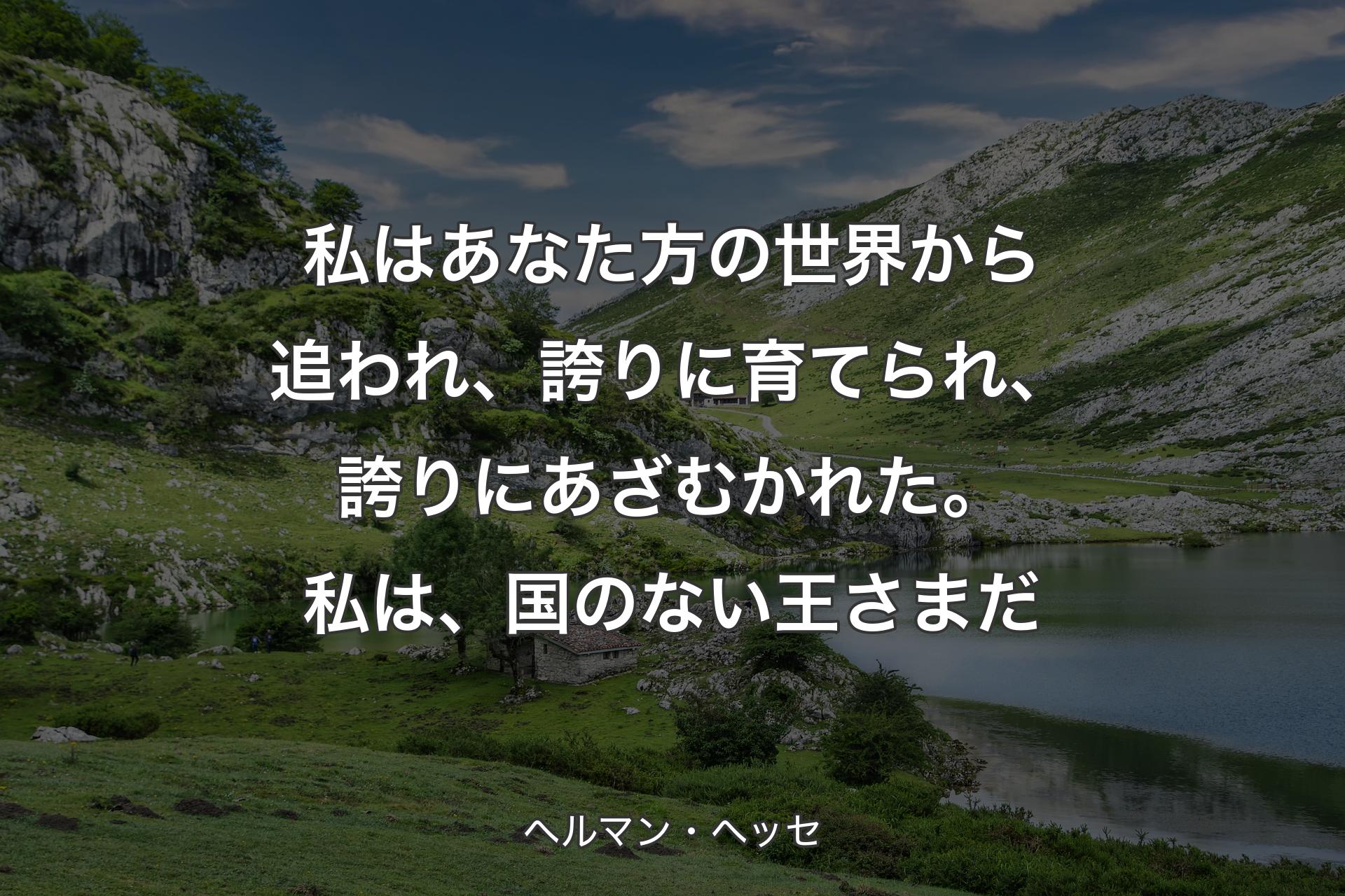 【背景1】私はあなた方の世界から追われ、誇りに育てられ、誇りにあざむかれた。私は、国のない王さまだ - ヘルマン・ヘッセ