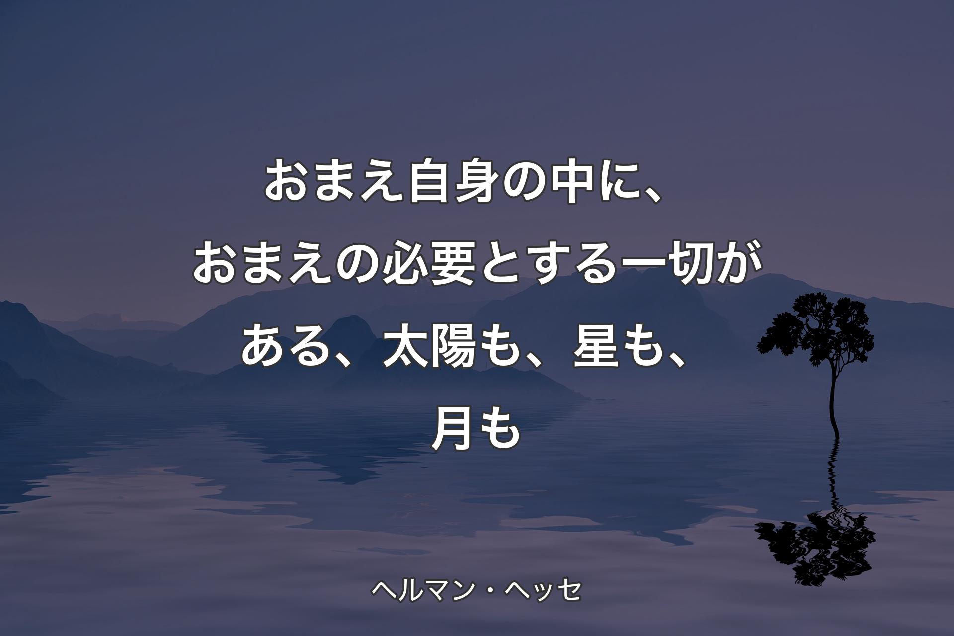 【背景4】おまえ自身の中に、おまえの必要とする一切がある、太陽も、星も、月も - ヘルマン・ヘッセ