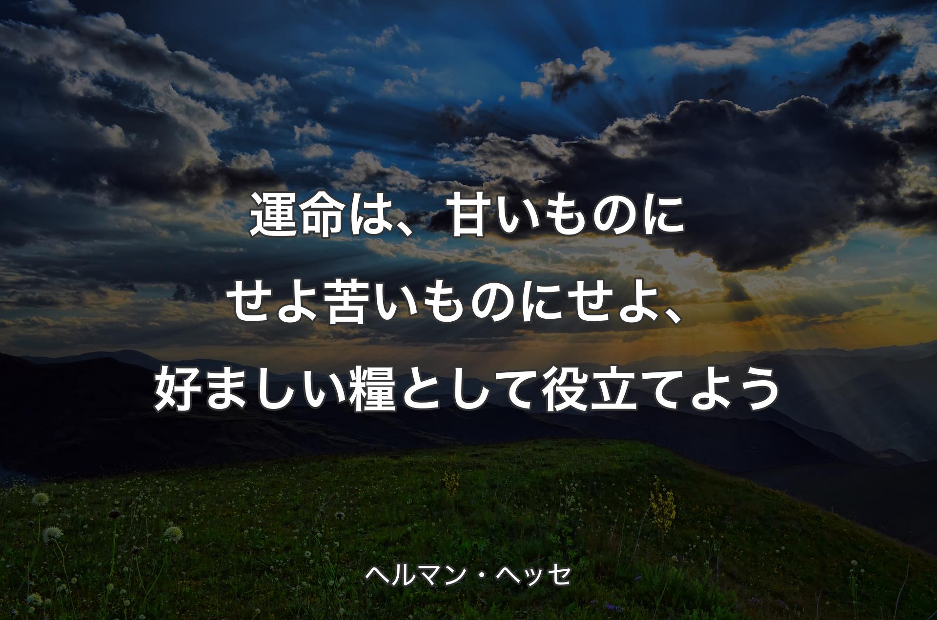 運命は、甘いものにせよ苦いものにせよ、好ましい糧として役立てよう - ヘルマン・ヘッセ