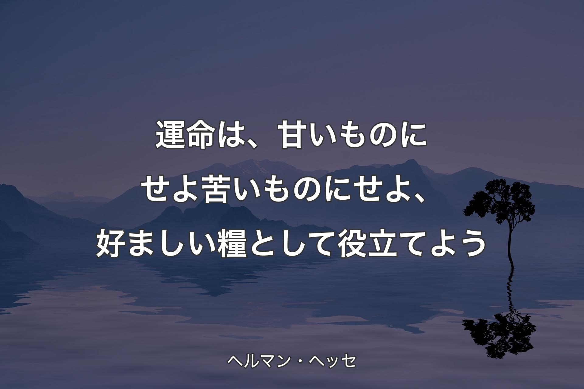 【背景4】運命は、甘いものにせよ苦いものにせよ、好ましい糧として役立てよう - ヘルマン・ヘッセ