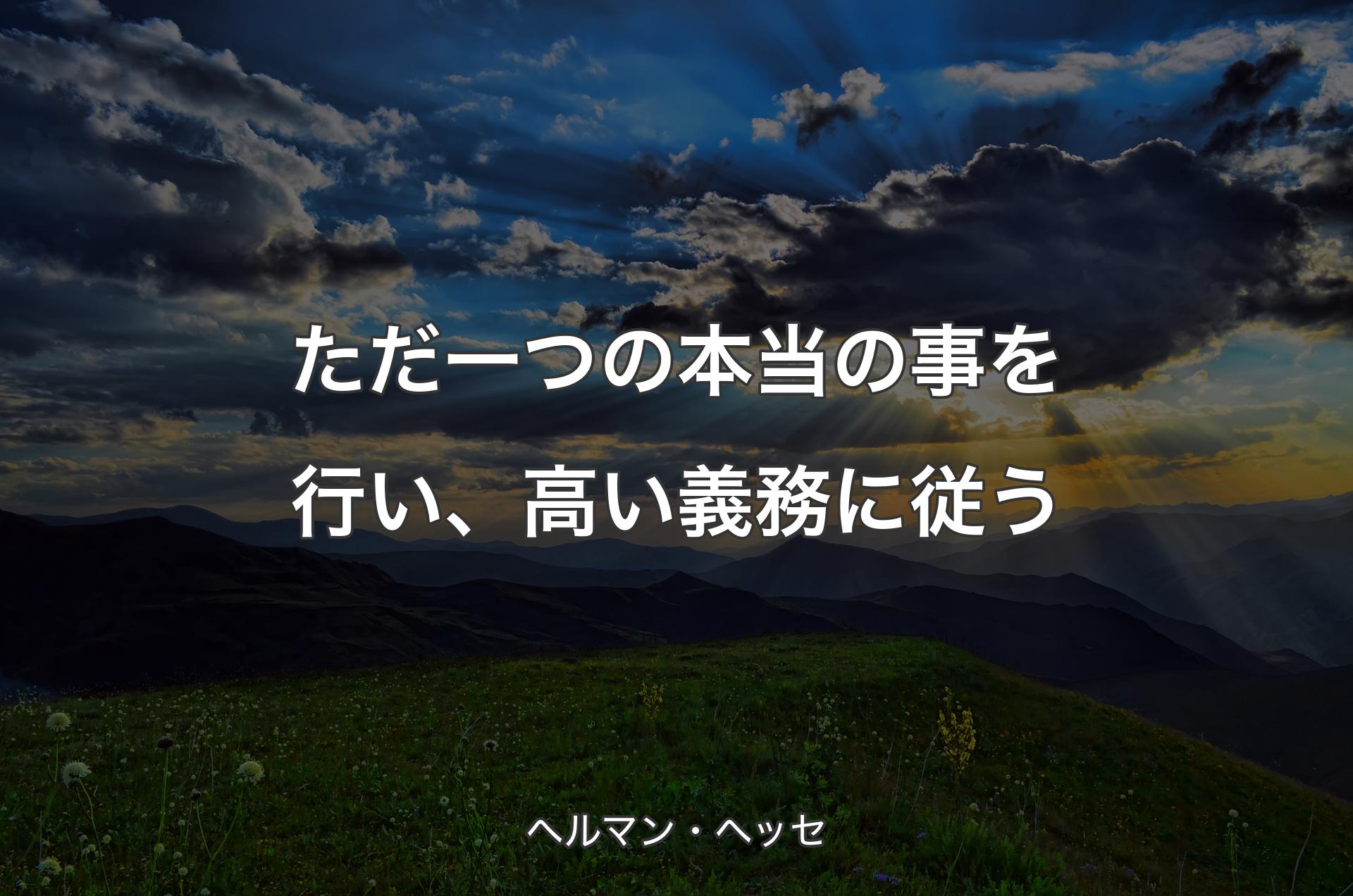 ただ一つの本当の事を行い、高い義務に従う - ヘルマン・ヘッセ