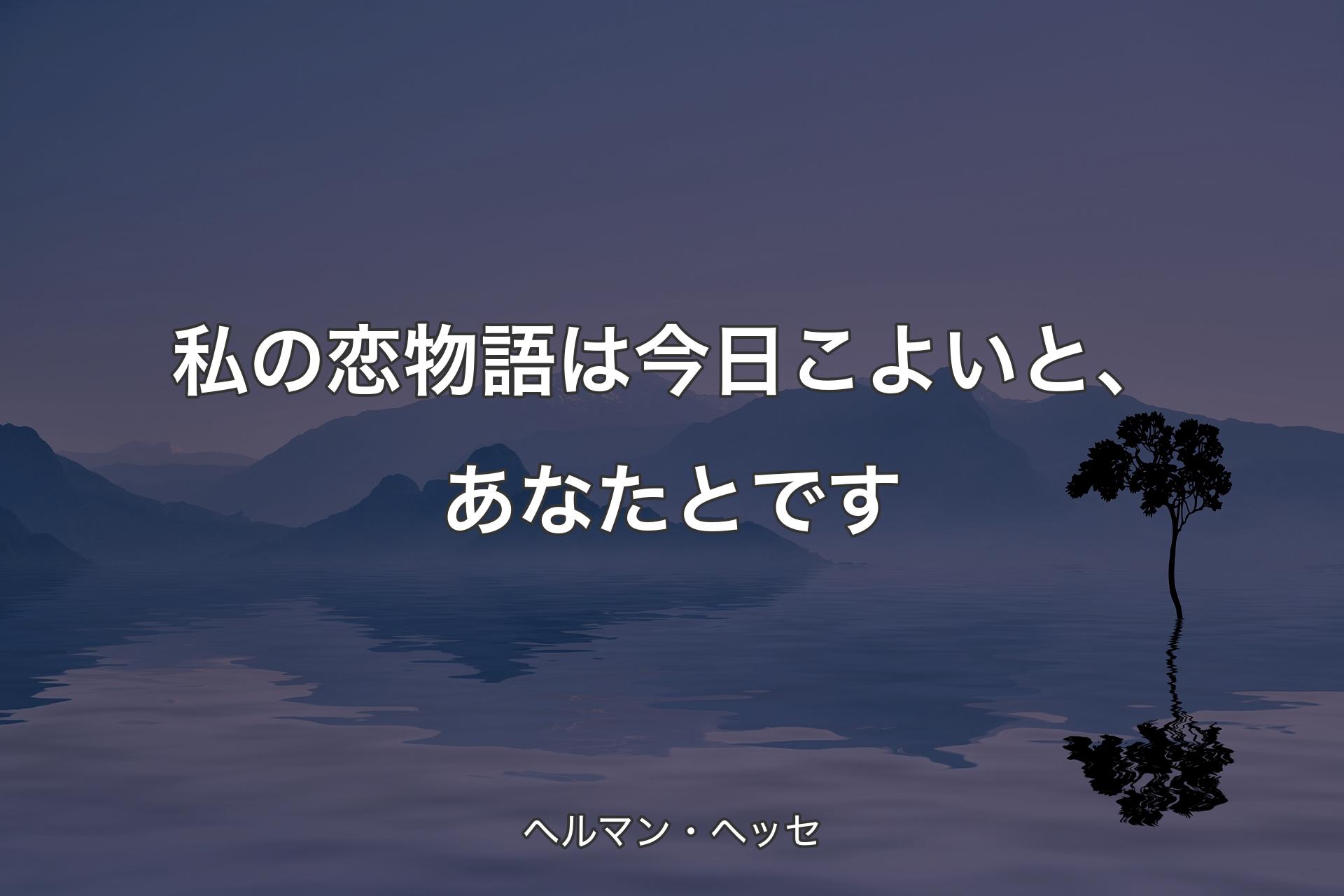 【背景4】私の恋物語は今日こよいと、あなたとです - ヘルマン・ヘッセ