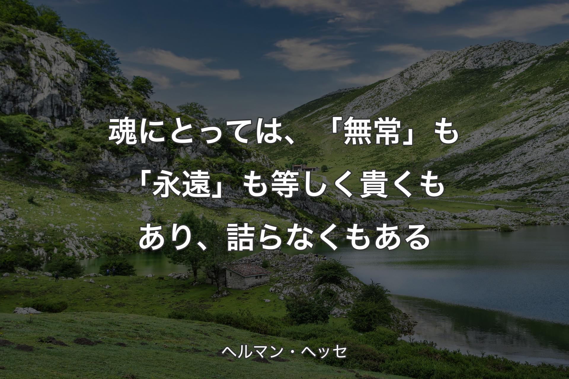 魂にとっては、「無常」も「永遠」も等しく貴くもあり、詰らなくもある - ヘルマン・ヘッセ