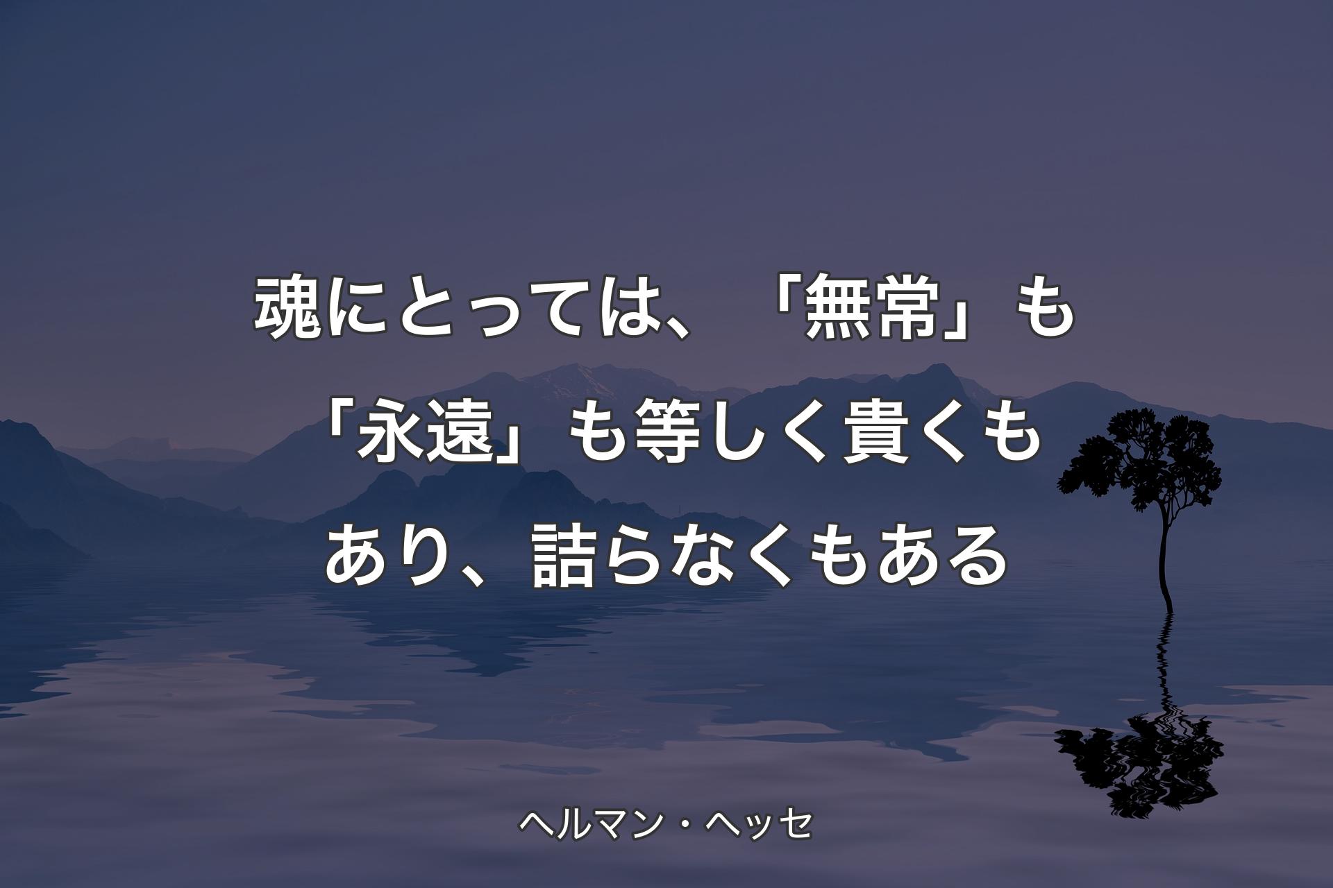 【背景4】魂にとっては、「無常」も「永遠」も等しく貴くもあり、詰らなくもある - ヘルマン・ヘッセ