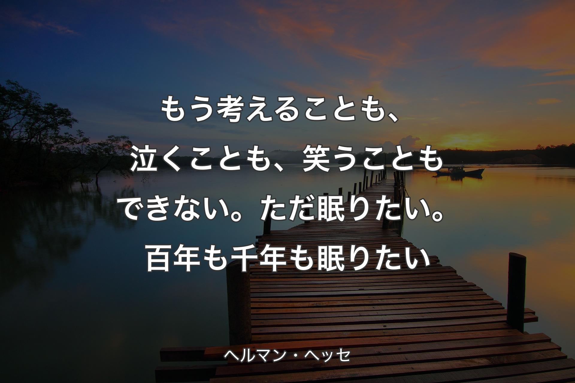 【背景3】もう考えることも、泣くことも、笑うこともできない�。ただ眠りたい。百年も千年も眠りたい - ヘルマン・ヘッセ