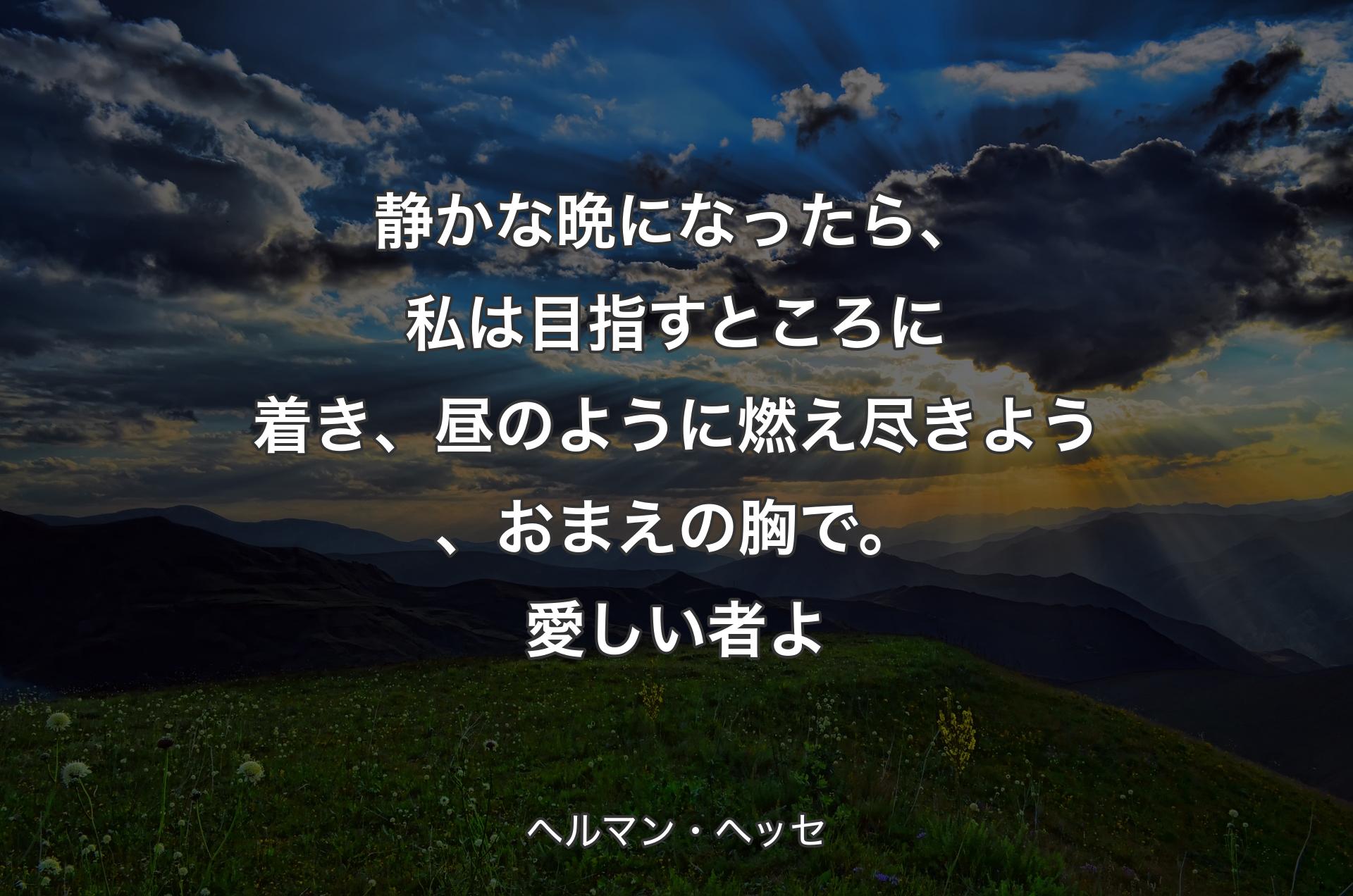 静かな晩になったら、私は目指すところに着き、昼のように燃え尽きよう、おまえの胸で。愛しい者よ - ヘルマン・ヘッセ