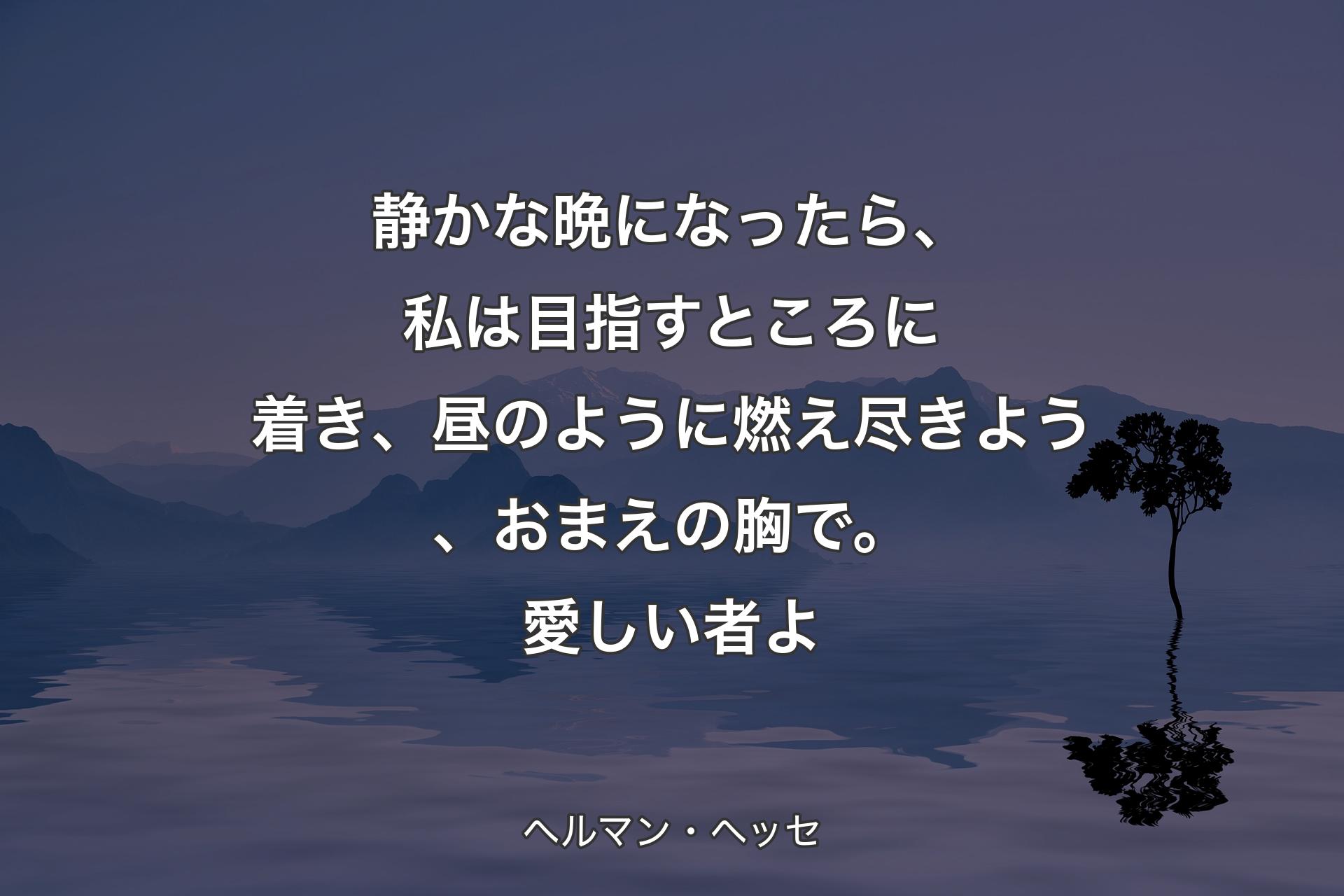 【背景4】静かな晩になったら、私は目指すところに着き、昼のように燃え尽きよう、おまえの胸で。愛しい者よ - ヘルマン・ヘッセ