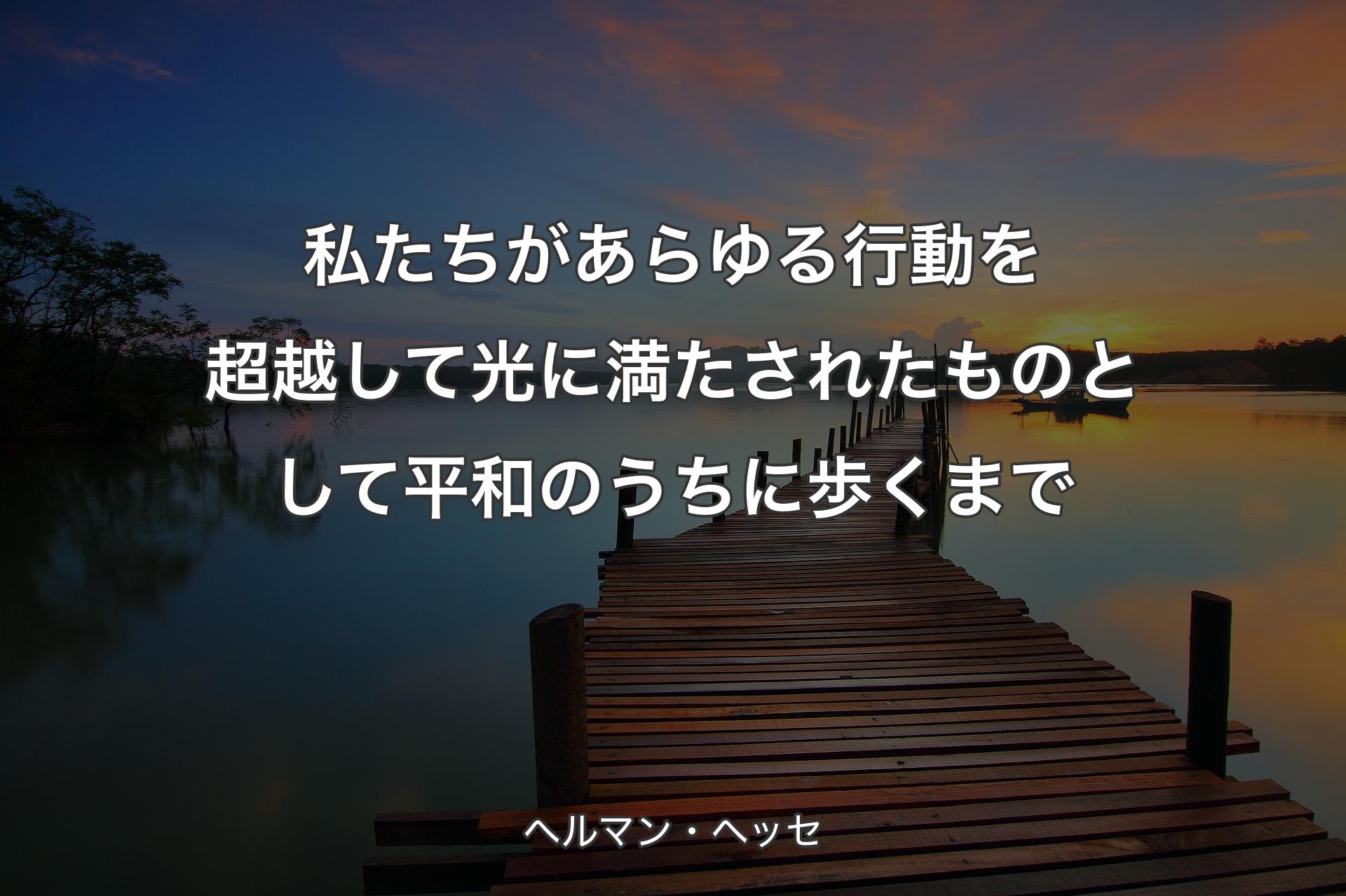 【背景3】私たちがあらゆる行動を超越して光に満たされたものとして平和のうちに歩くまで - ヘルマン・ヘッセ