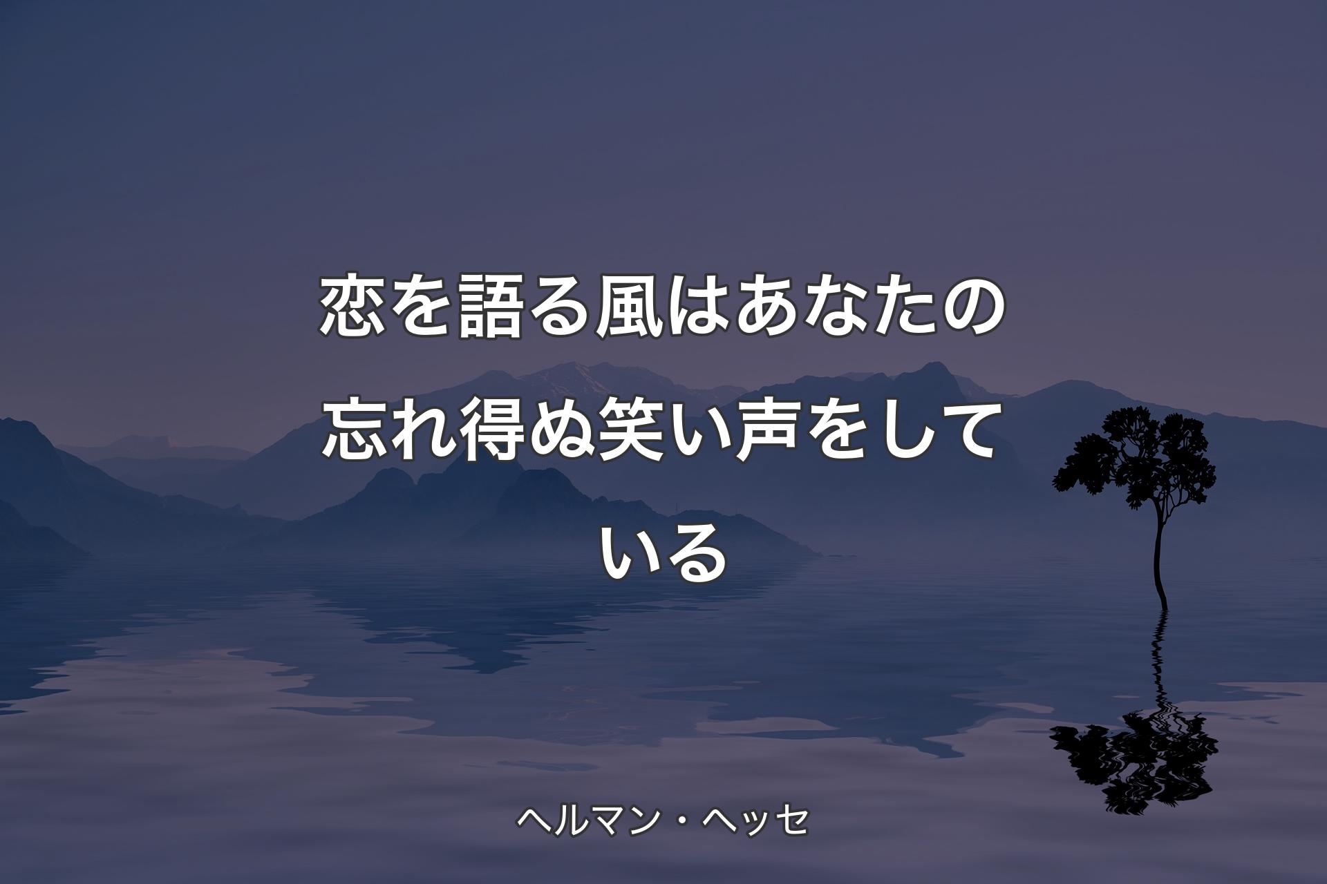 【背景4】恋を語る風はあなたの忘れ得ぬ笑い声をしている - ヘルマン・ヘッセ