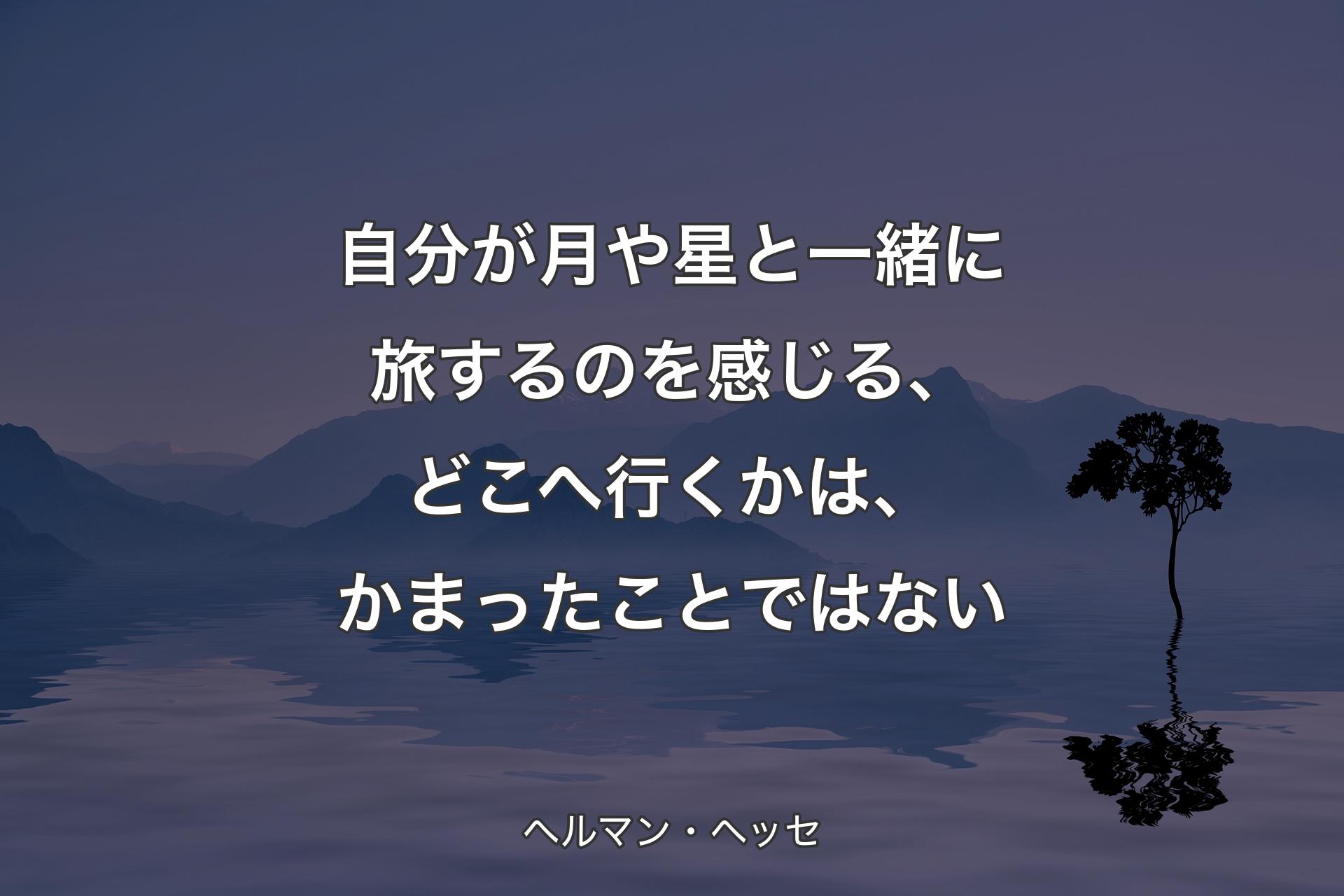 【背景4】自分が月や星と一緒に旅するのを感じる、どこへ行くかは、かまったことではない - ヘルマン・ヘッセ