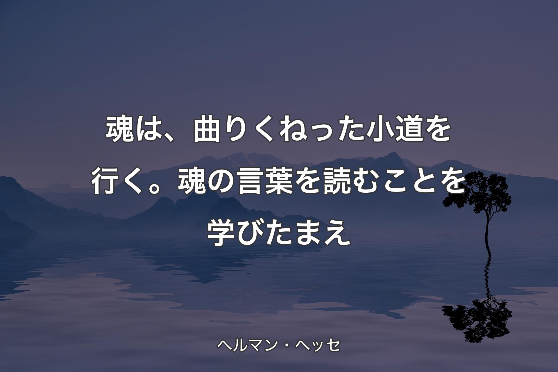 【背�景4】魂は、曲りくねった小道を行く。魂の言葉を読むことを学びたまえ - ヘルマン・ヘッセ