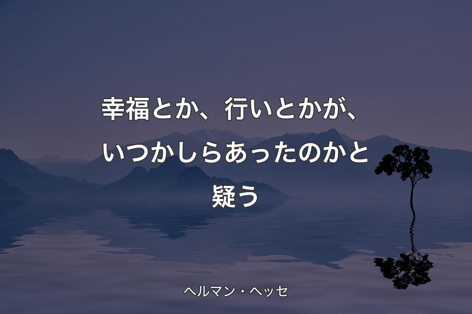 【背景4】幸福とか、行いとかが、いつかしらあったのかと疑う - ヘルマン・ヘッセ