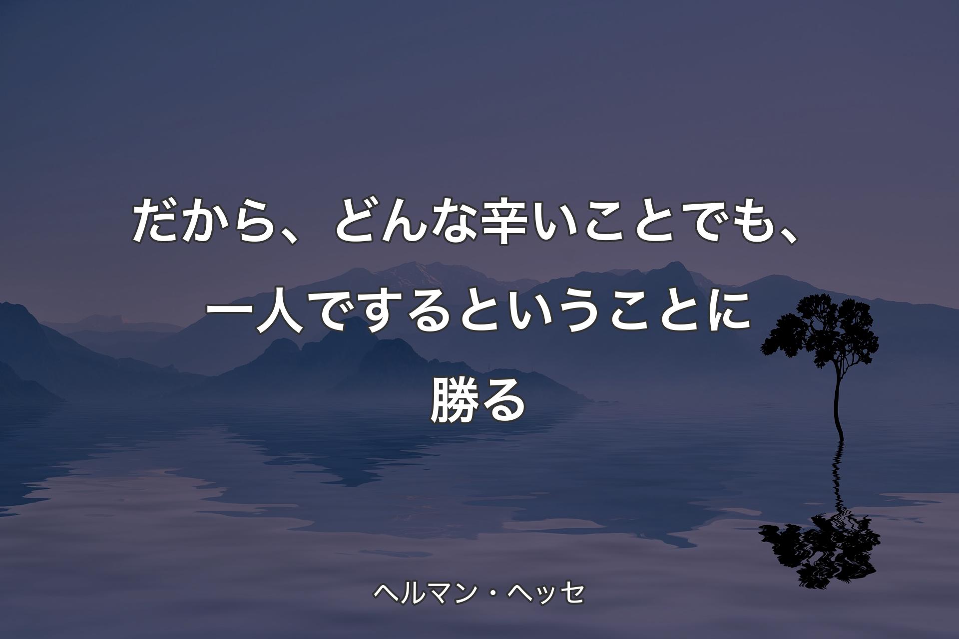 【背景4】だから、どんな辛いことでも、一人でするということに勝る - ヘルマン・ヘッセ