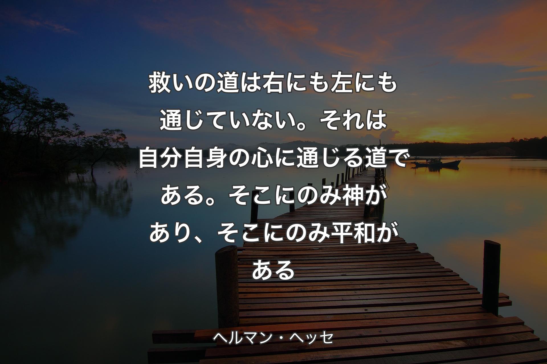 【背景3】救いの道は右にも左にも通じていない。それは自分自身の心に通じる道である。そこにのみ神があり、そこにのみ平和がある - ヘルマン・ヘッセ