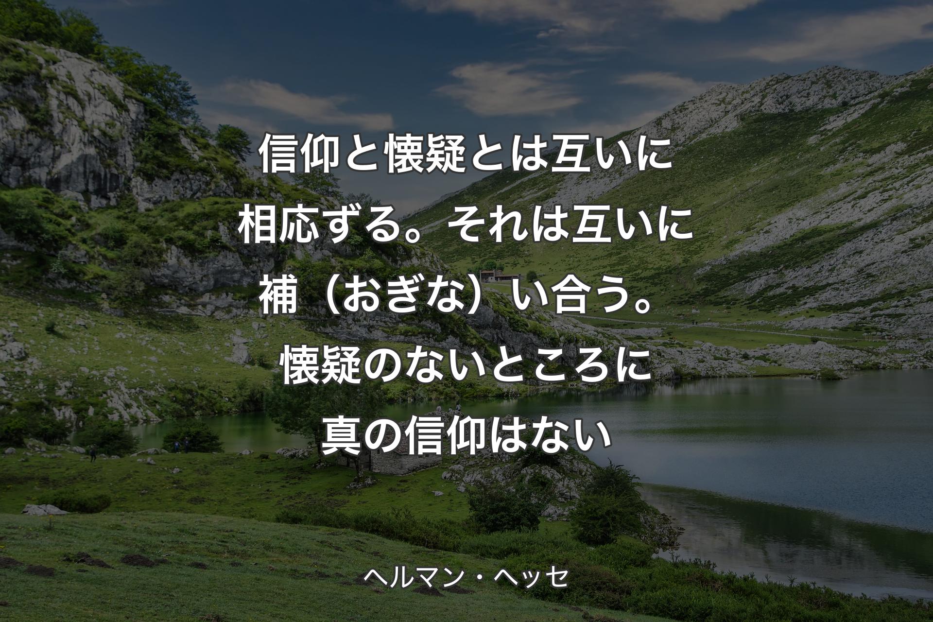 信仰と懐疑とは互いに相応ずる。それは互いに補（おぎな）い合う。懐疑のないところに真の信仰はない - ヘルマン・ヘッセ