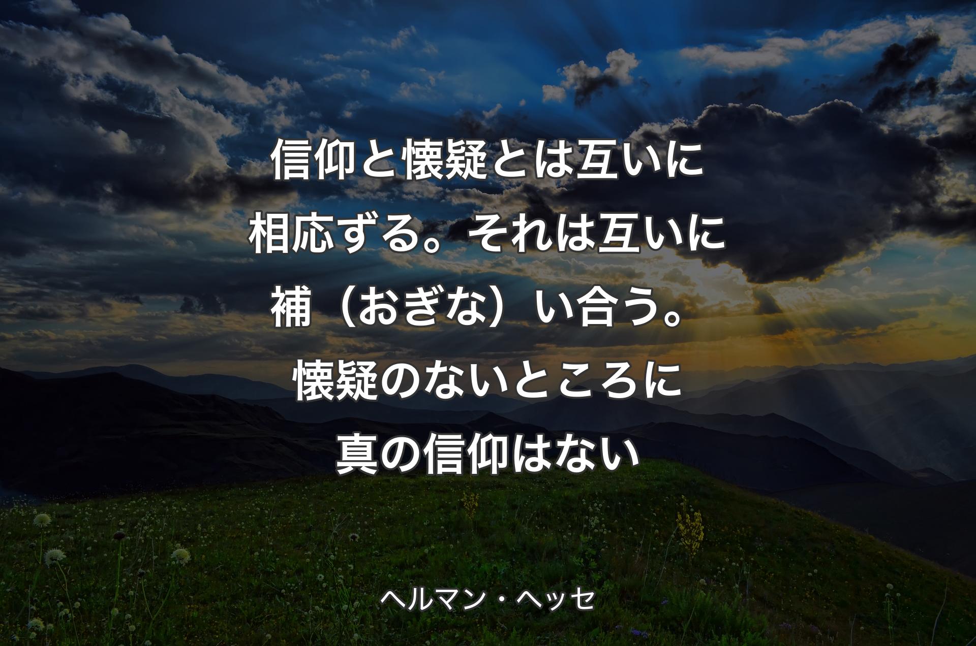 信仰と懐疑とは互いに相応ずる。それは互いに補（おぎな）い合う。懐疑のないところに真の信仰はない - ヘルマン・ヘッセ