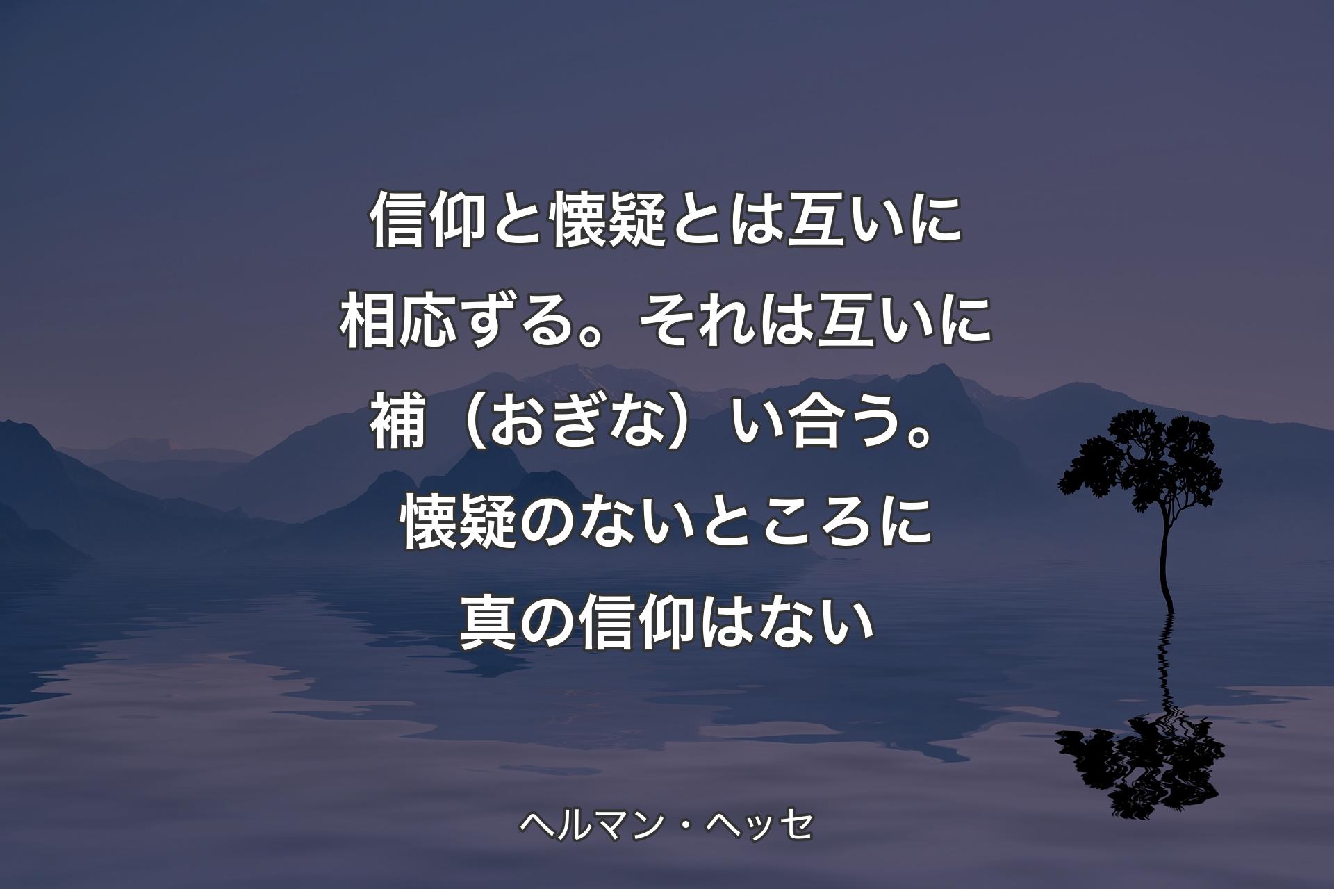 【背景4】信仰と懐疑とは互いに相応ずる。それは互いに補（おぎな）い合う。懐疑のないところに真の信仰はない - ヘルマン・ヘッセ