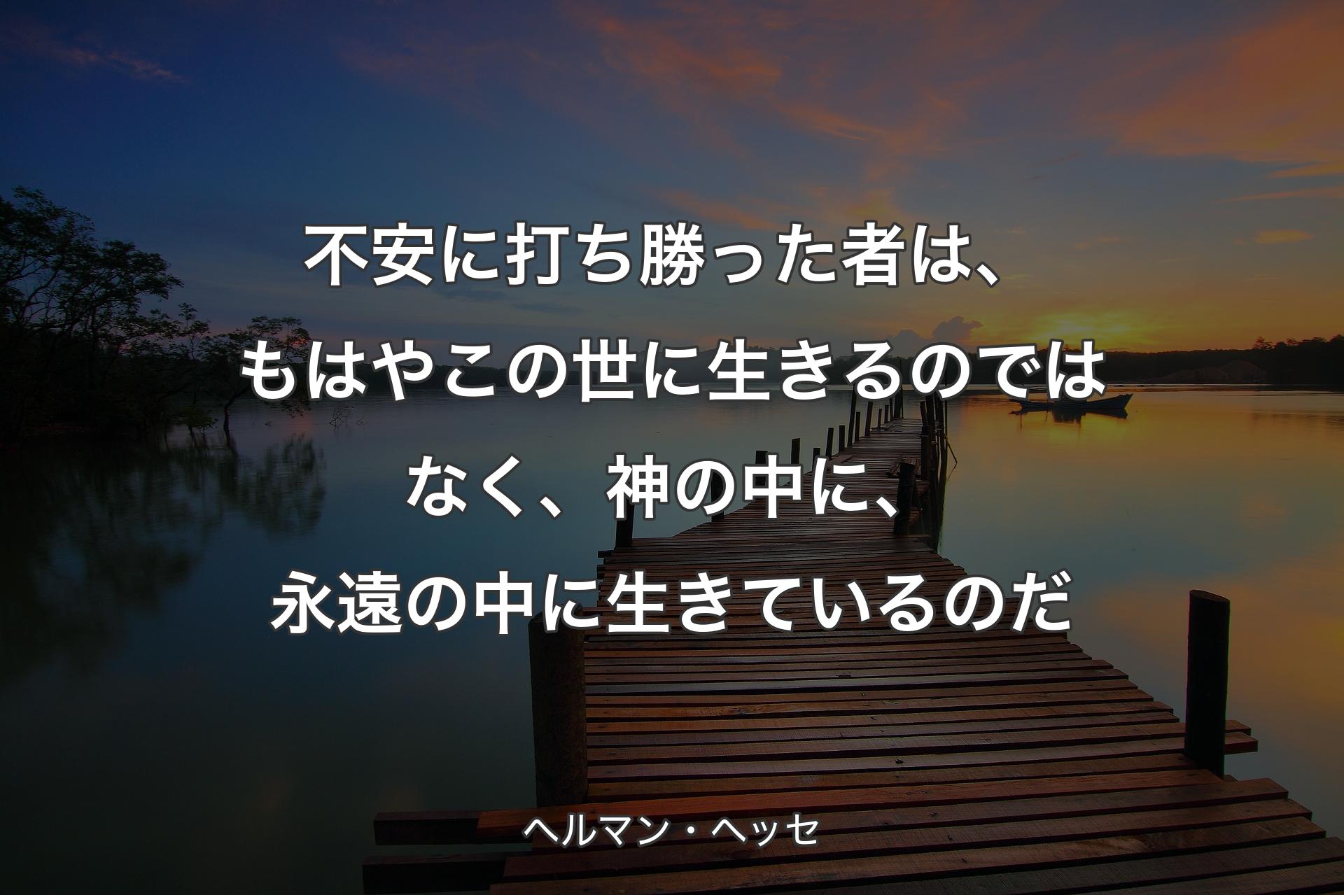 【背景3】不安に打ち勝った者は、もはや�この世に生きるのではなく、神の中に、永遠の中に生きているのだ - ヘルマン・ヘッセ