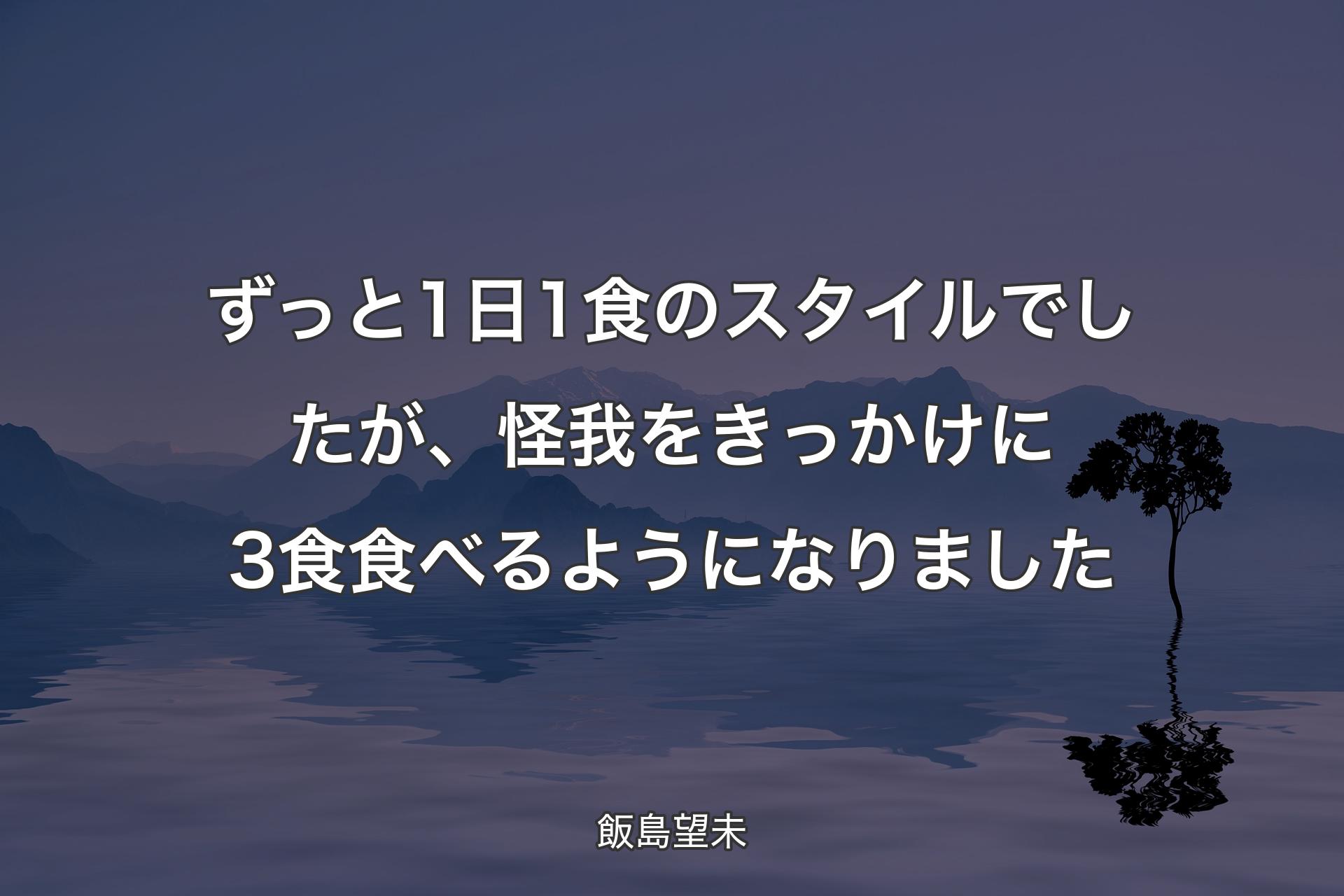 【背景4】ずっと1日1食のスタイルでしたが、怪我をきっかけに3食食べるようになりました - 飯島望未