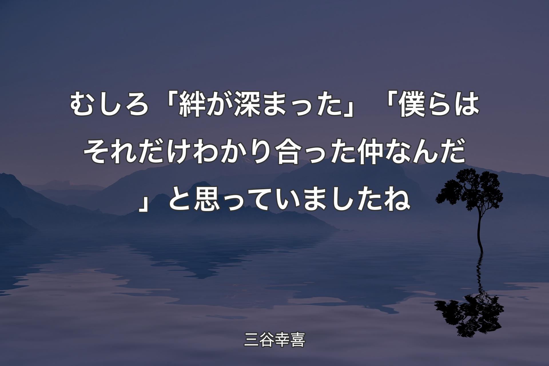 【背景4】むしろ「絆が深まった」「僕らはそれだけわかり合った仲なんだ」と思っていましたね - 三谷幸喜