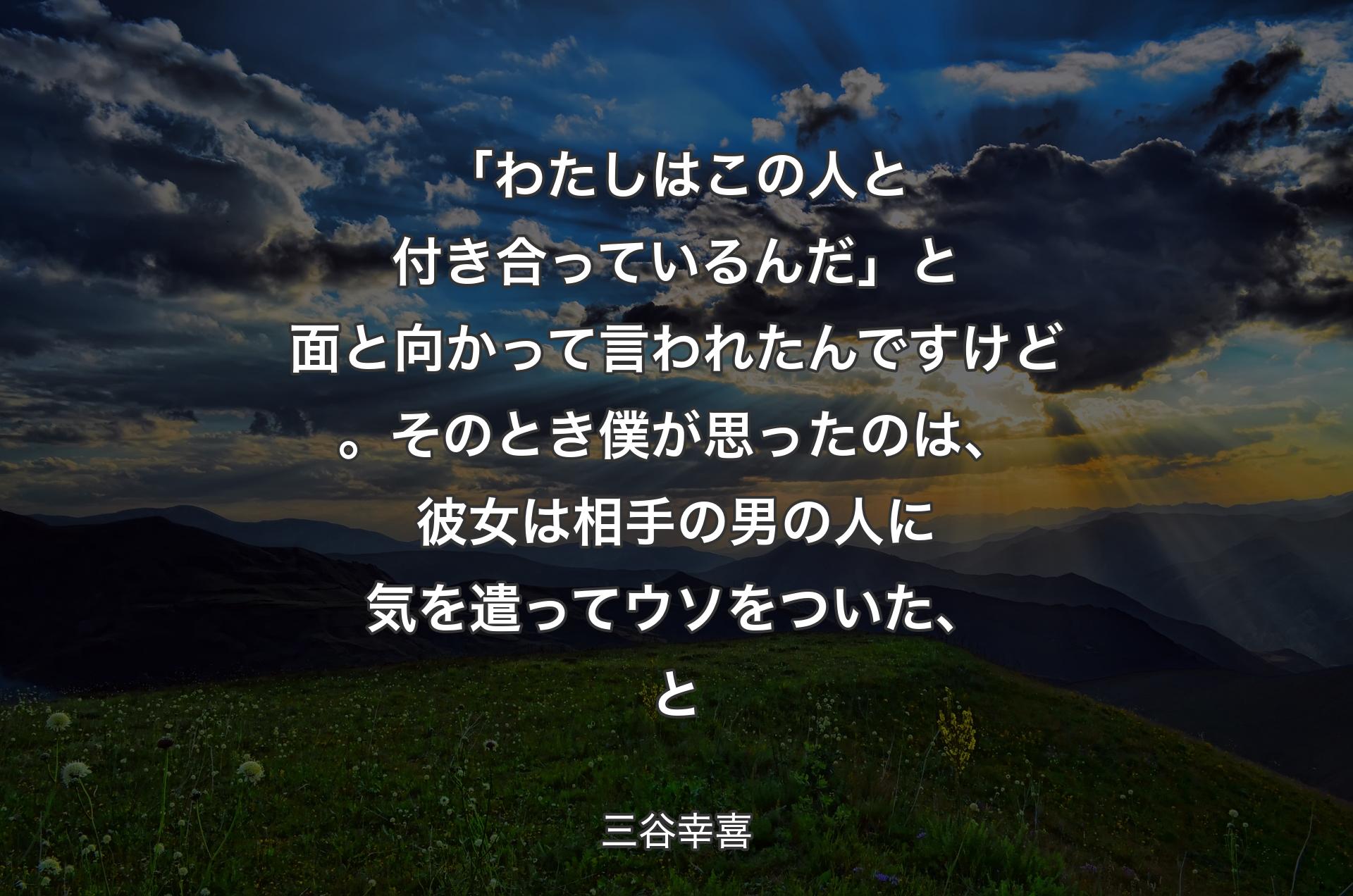 「わたしはこの人と付き合っているんだ」と面と向かって言われたんですけど。そのとき僕が思ったのは、彼女は相手の男の人に気を遣ってウソをついた、と - 三谷幸喜