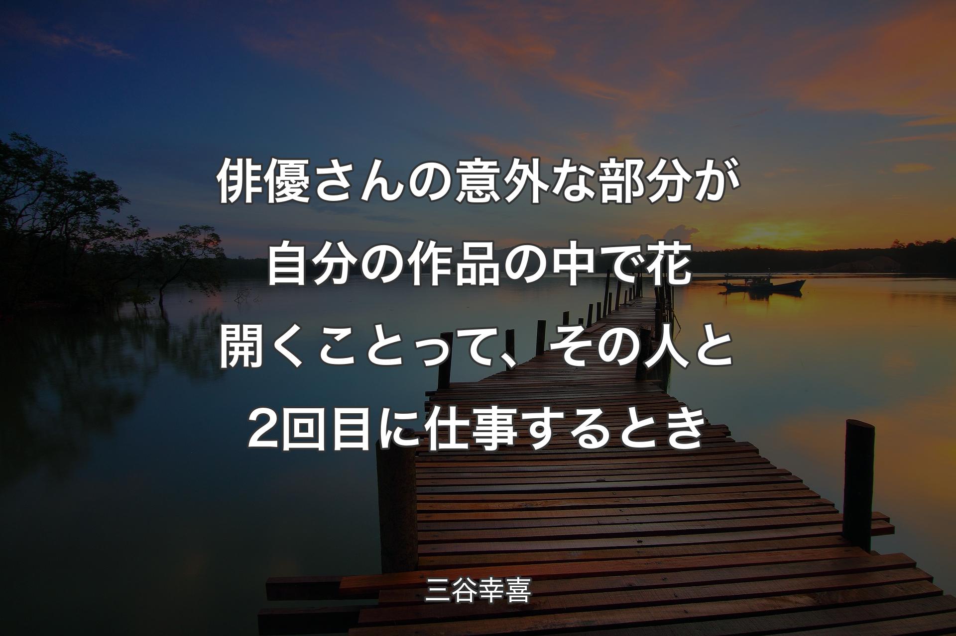 【背景3】俳優さんの意外な部分が自分の作品の中で花開くことって、その人と2回目に仕事するとき - 三谷幸喜