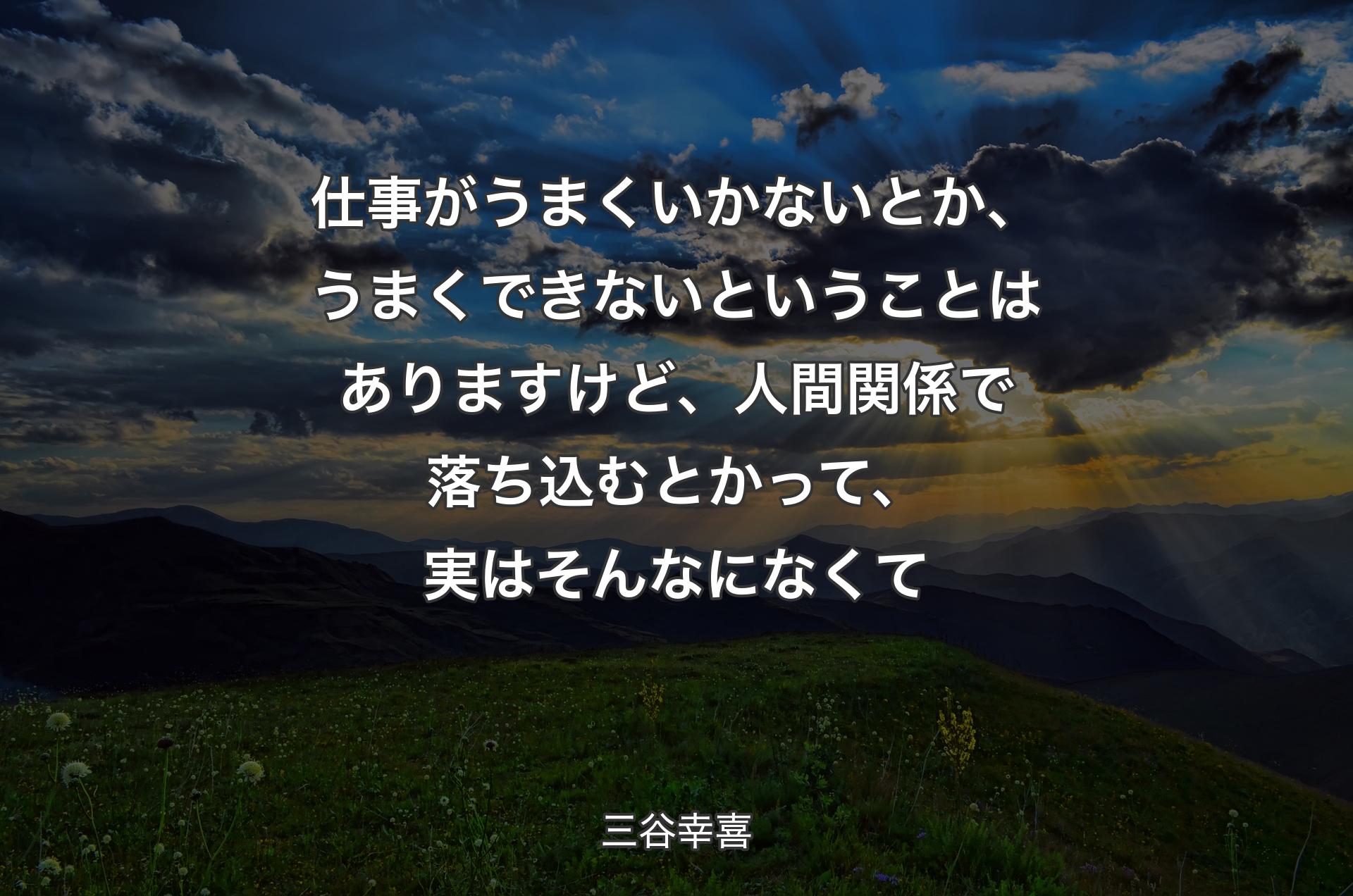 仕事がうまくいかないとか、うまくできないということはありますけど、人間関係で落ち込むとかって、実はそんなになくて - 三谷幸喜