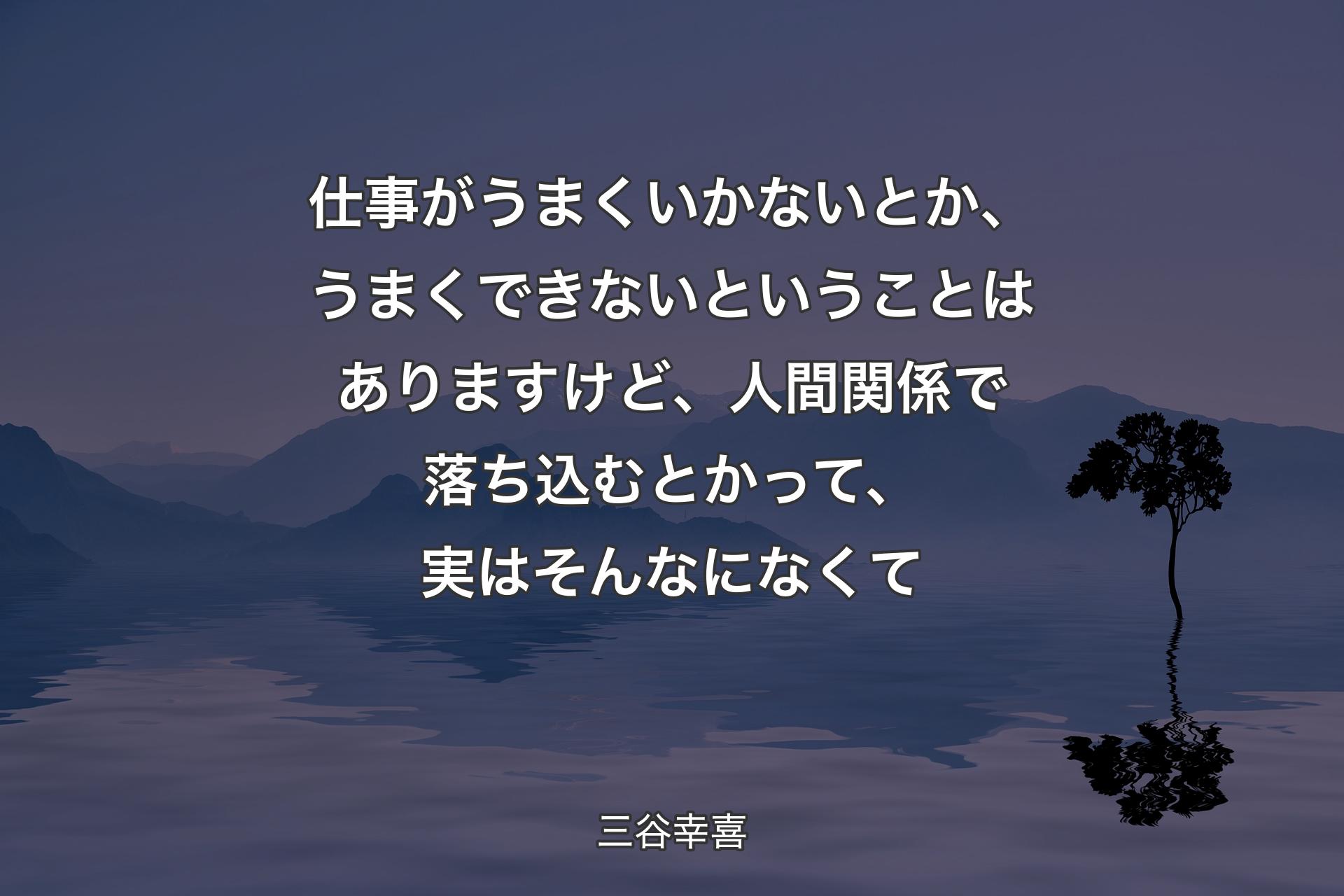 仕事がうまくいかないとか、うまくできないということはありますけど、人間関係で落ち込むとかって、実はそんなになくて - 三谷幸喜