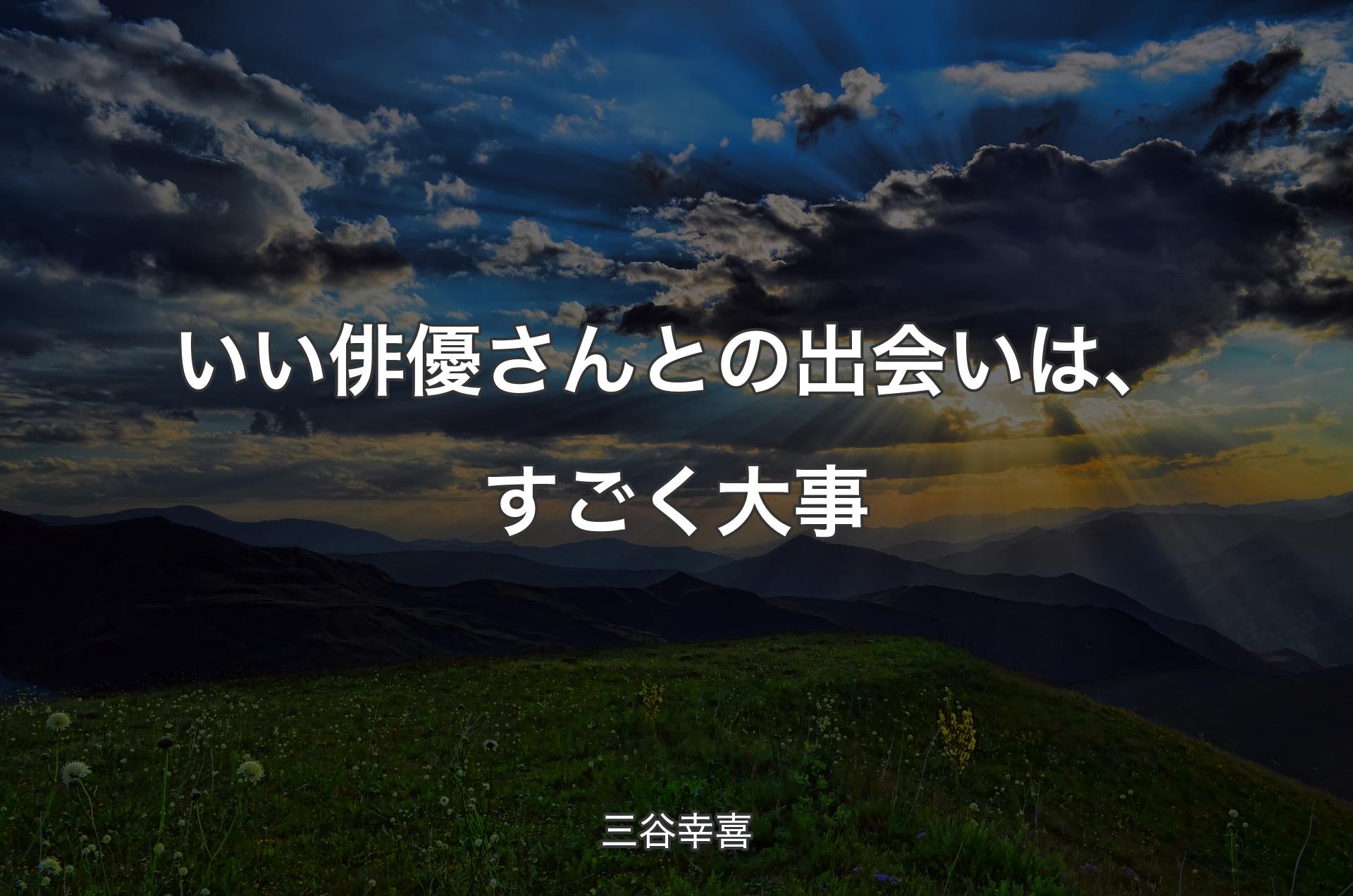 いい俳優さんとの出会いは、すごく大事 - 三谷幸喜