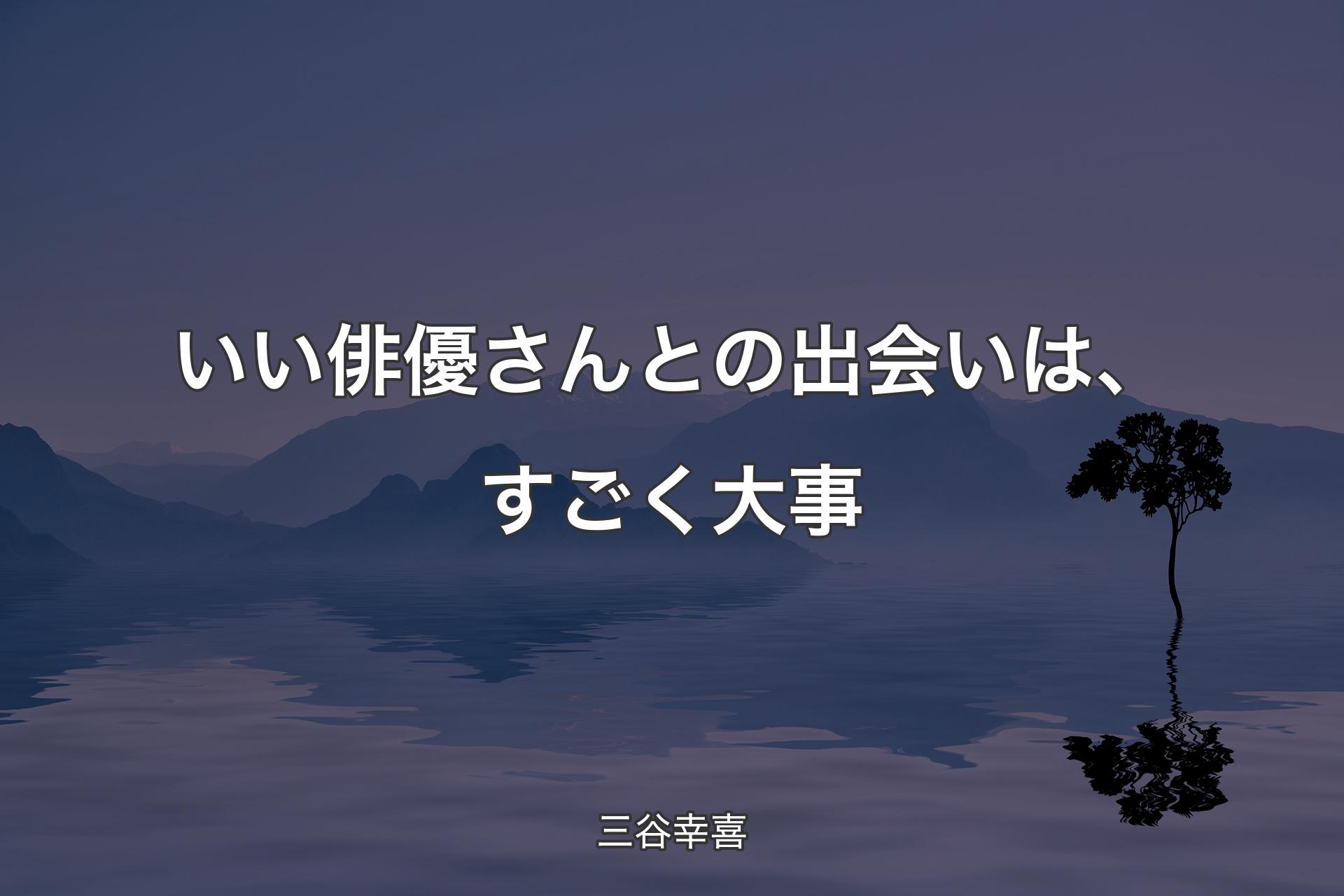 【背景4】いい俳優さんとの出会いは、すごく大事 - 三谷幸喜