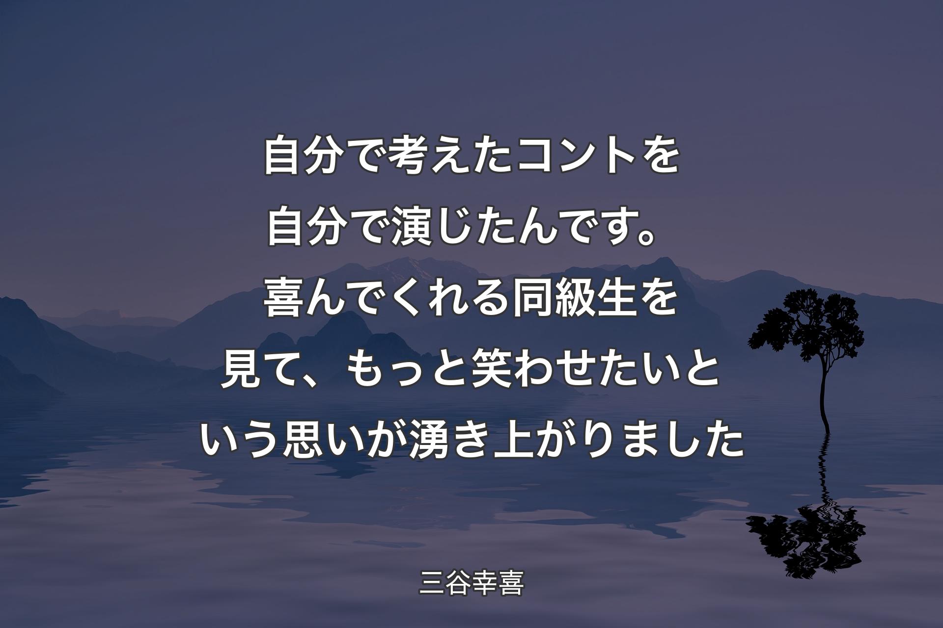 【背景4】自分で考えたコントを自分で演じたんです。喜んでくれる同級生を見て、もっと笑わせたいという思いが湧き上がりました - 三谷幸喜