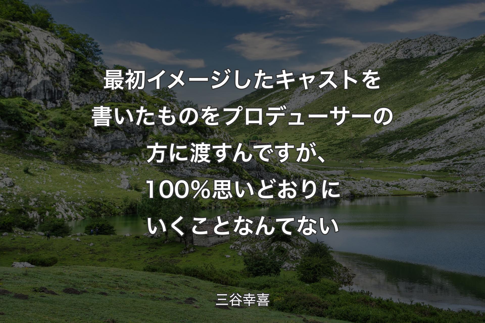 最初イメージしたキャストを書いたものをプロデューサーの方に渡すんですが、100％思いどおりにいくことなんてない - 三谷幸喜