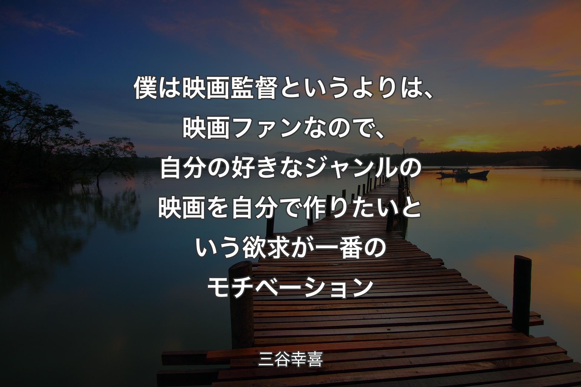 僕は映画監督というよりは、映画ファンなので、自分の好きなジャンルの映画を自分で作りたいという欲求が一番のモチベーション - 三谷幸喜