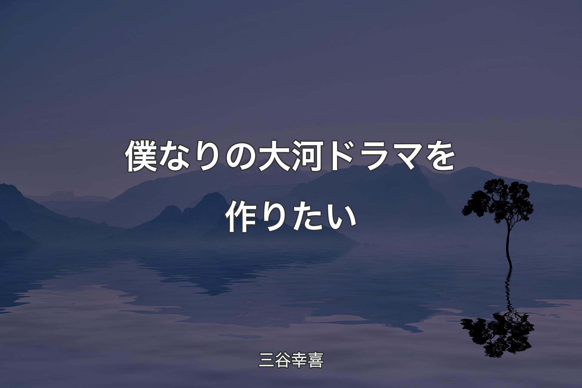 僕なりの大河ドラマを作りたい - 三谷幸喜