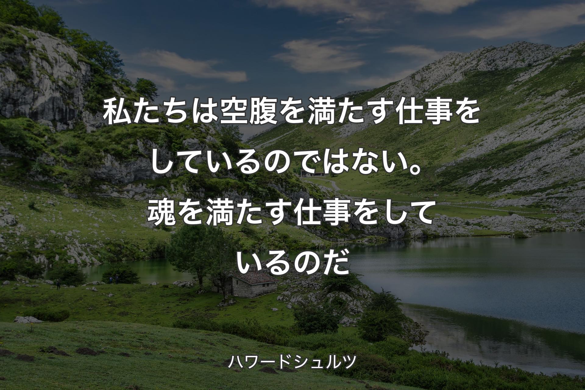 私たちは空腹を満たす仕事をしているのではない。魂を満たす仕事をしているのだ - ハワードシュルツ