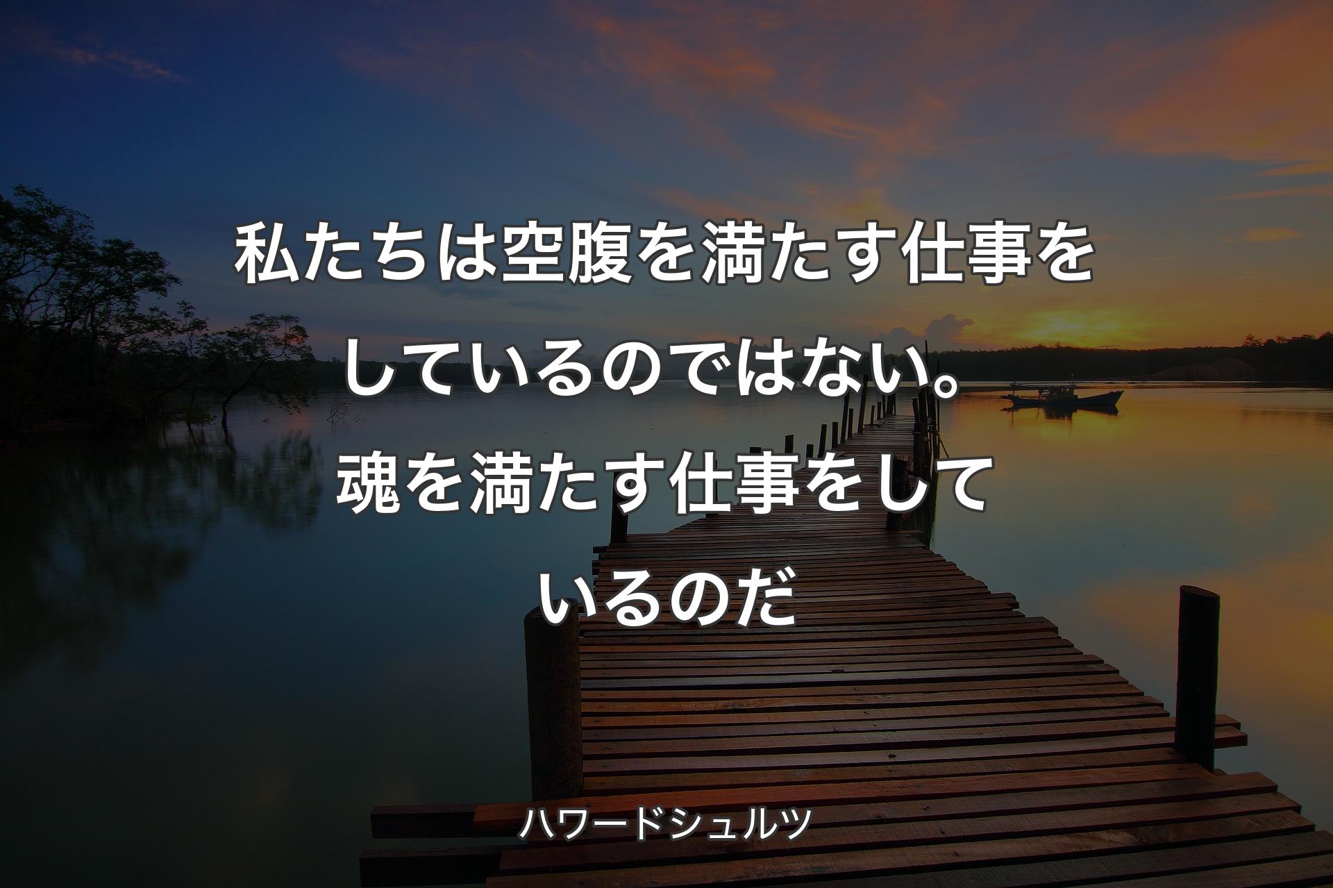 私たちは空腹を満たす仕事をしているのではない。魂を満たす仕事をしているのだ - ハワードシュルツ