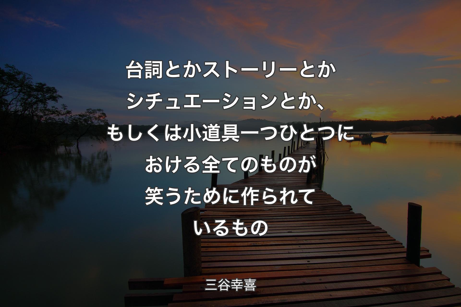 【背景3】台詞とかストーリーとかシチュエーションとか、もしくは小道具一つひとつにおける全てのものが笑うために作られているもの - 三谷幸喜