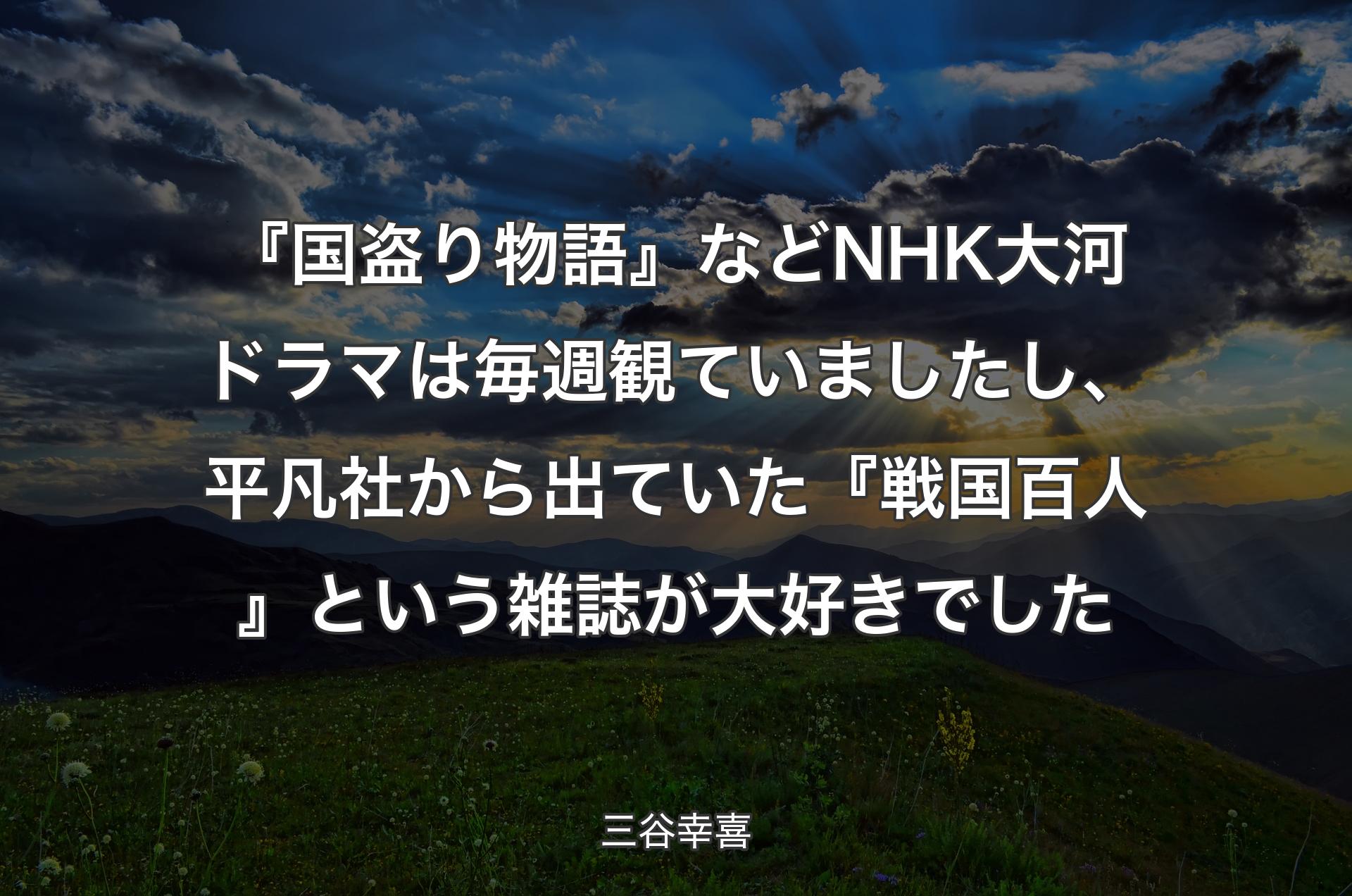 『国盗り物語』などNHK大河ドラマは毎週観ていましたし、平凡社から出ていた『戦国百人』という雑誌が大好きでした - 三谷幸喜