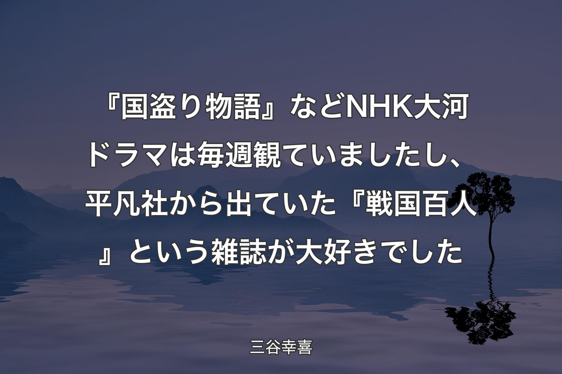 【背景4】『国盗り物語』などNHK大河ドラマは毎週観ていましたし、平凡社から出ていた『戦国百人』という雑誌が大好きでした - 三谷幸喜