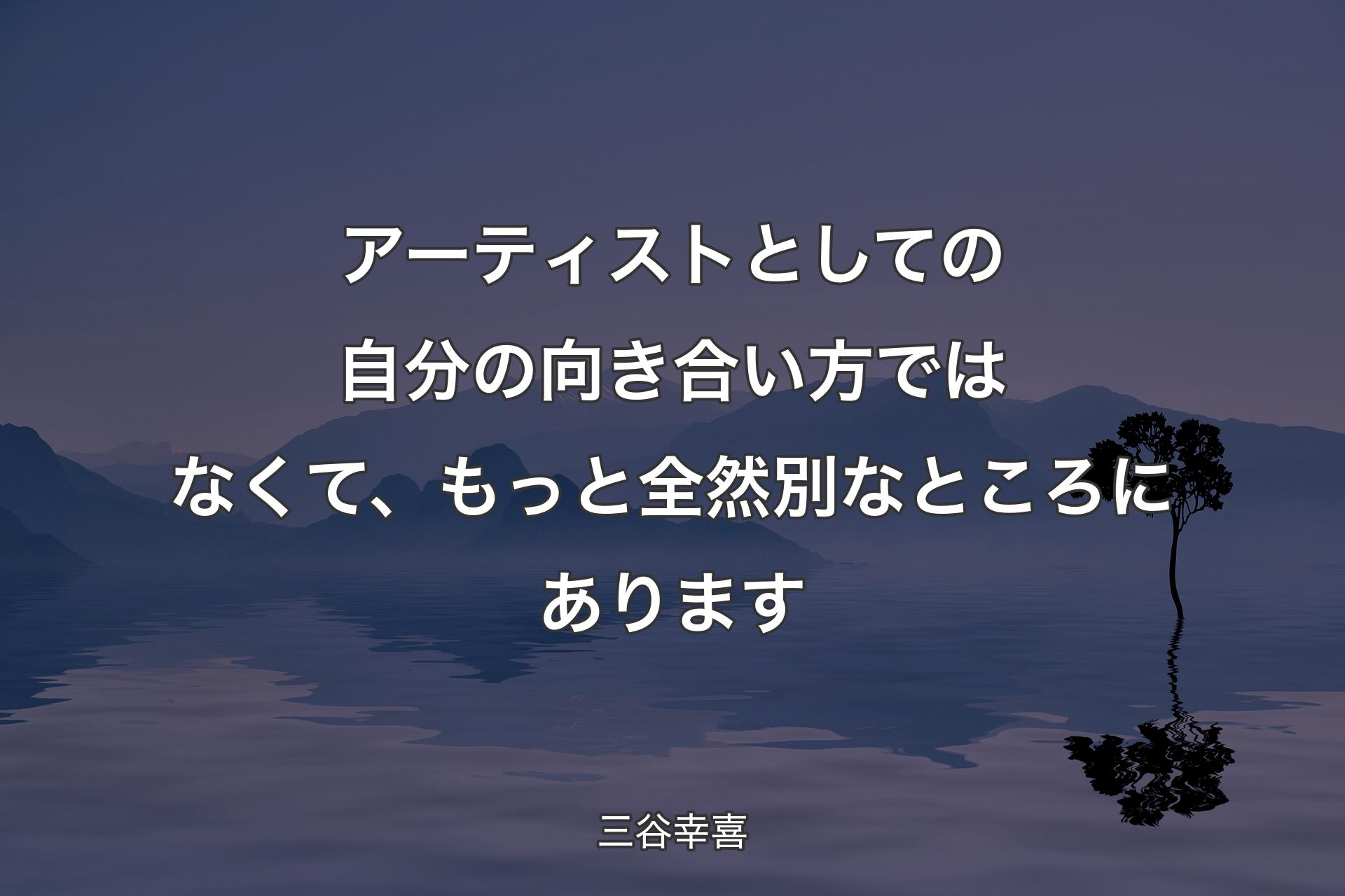 アーティストとしての自分の向き合い方ではなくて、もっと全然別なところにあります - 三谷幸喜