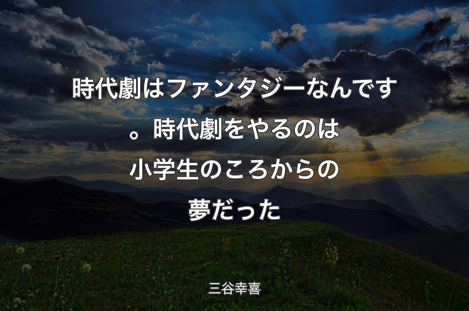 時代劇はファンタジーなんです。時代劇をやるのは小学生のころからの夢だった - 三谷幸喜