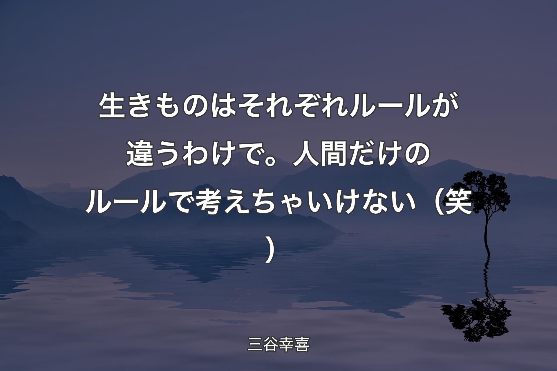 【背景4】生きものはそれぞれルールが違うわけで。人間だけのルールで考えちゃいけない（笑） - 三谷幸喜