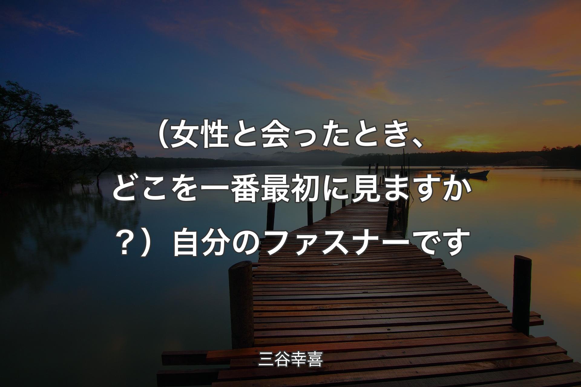 【背景3】（女性と会ったとき、どこを一番最初に見ますか？）自分のファスナーです - 三谷幸喜