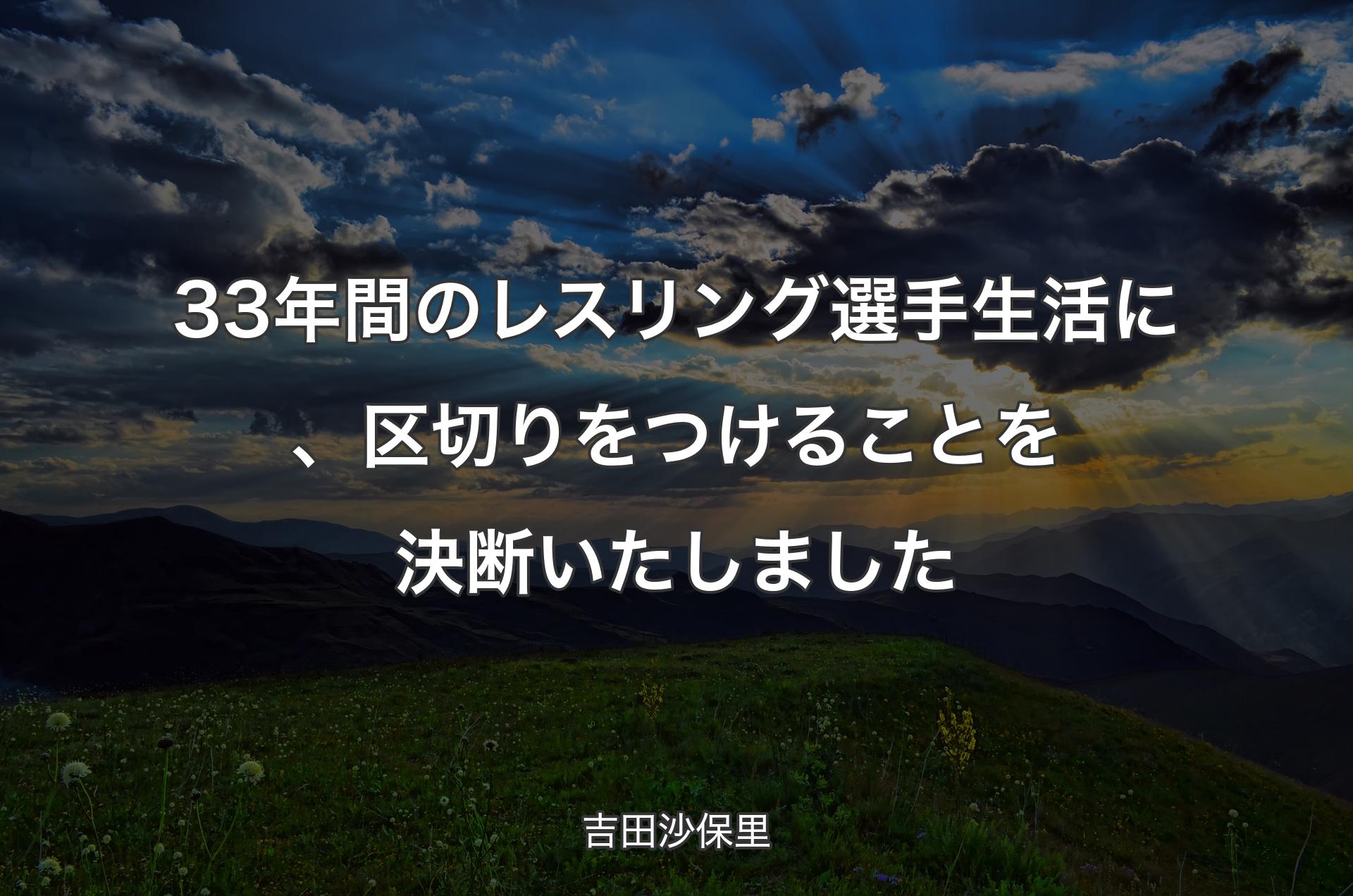33年間のレスリング選手生活に、区切りをつけることを決断いたしました - 吉田沙保里
