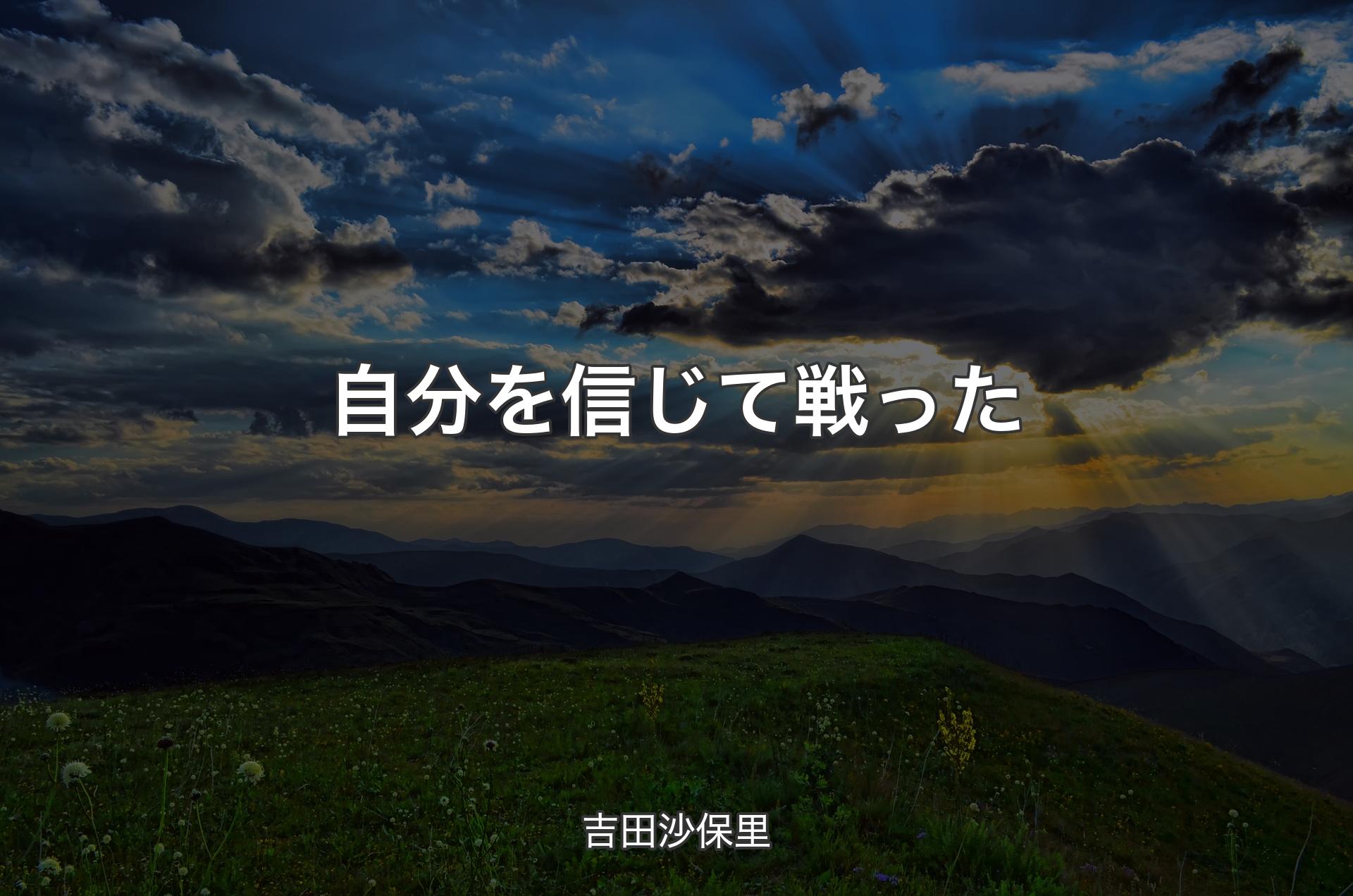 自分を信じて戦った - 吉田沙保里