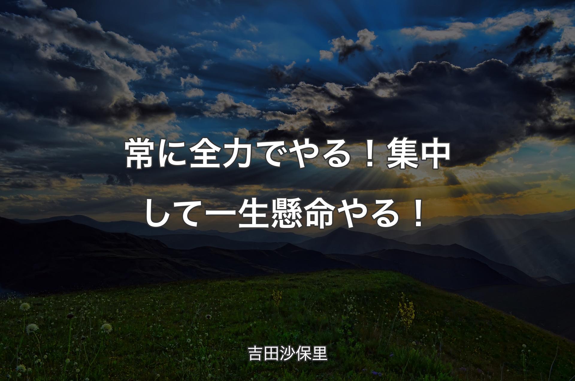 常に全力でやる！集中して一生懸命やる！ - 吉田沙保里