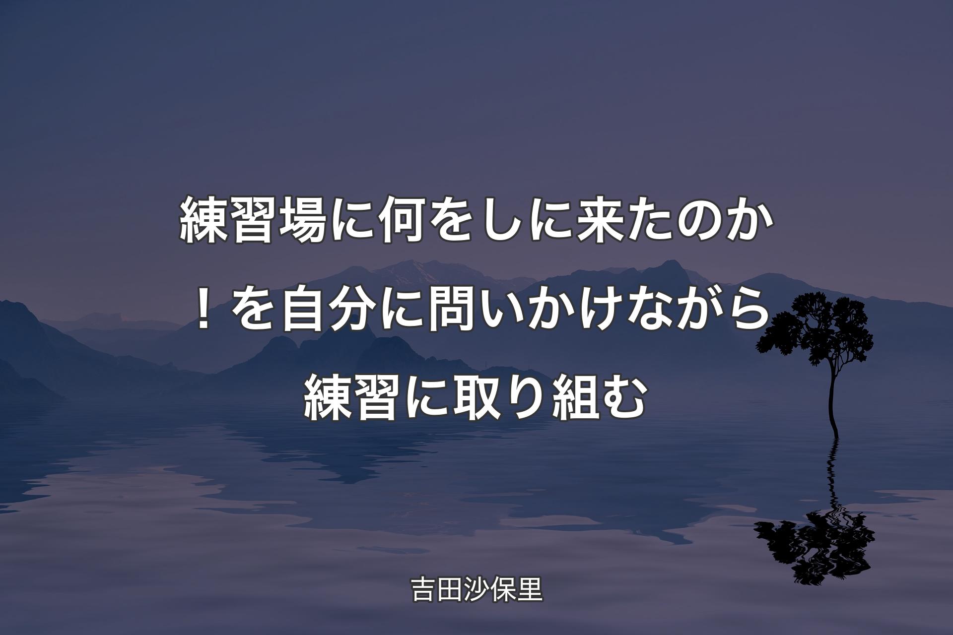 【背景4】練習場に何をしに来たのか！を自分に問いかけながら練習に取り組む - 吉田沙保里