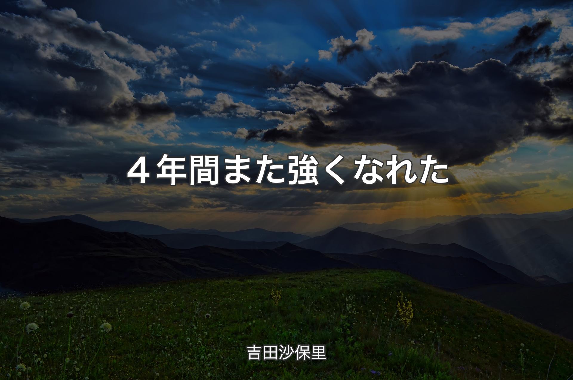 ４年間また強くなれた - 吉田沙保里