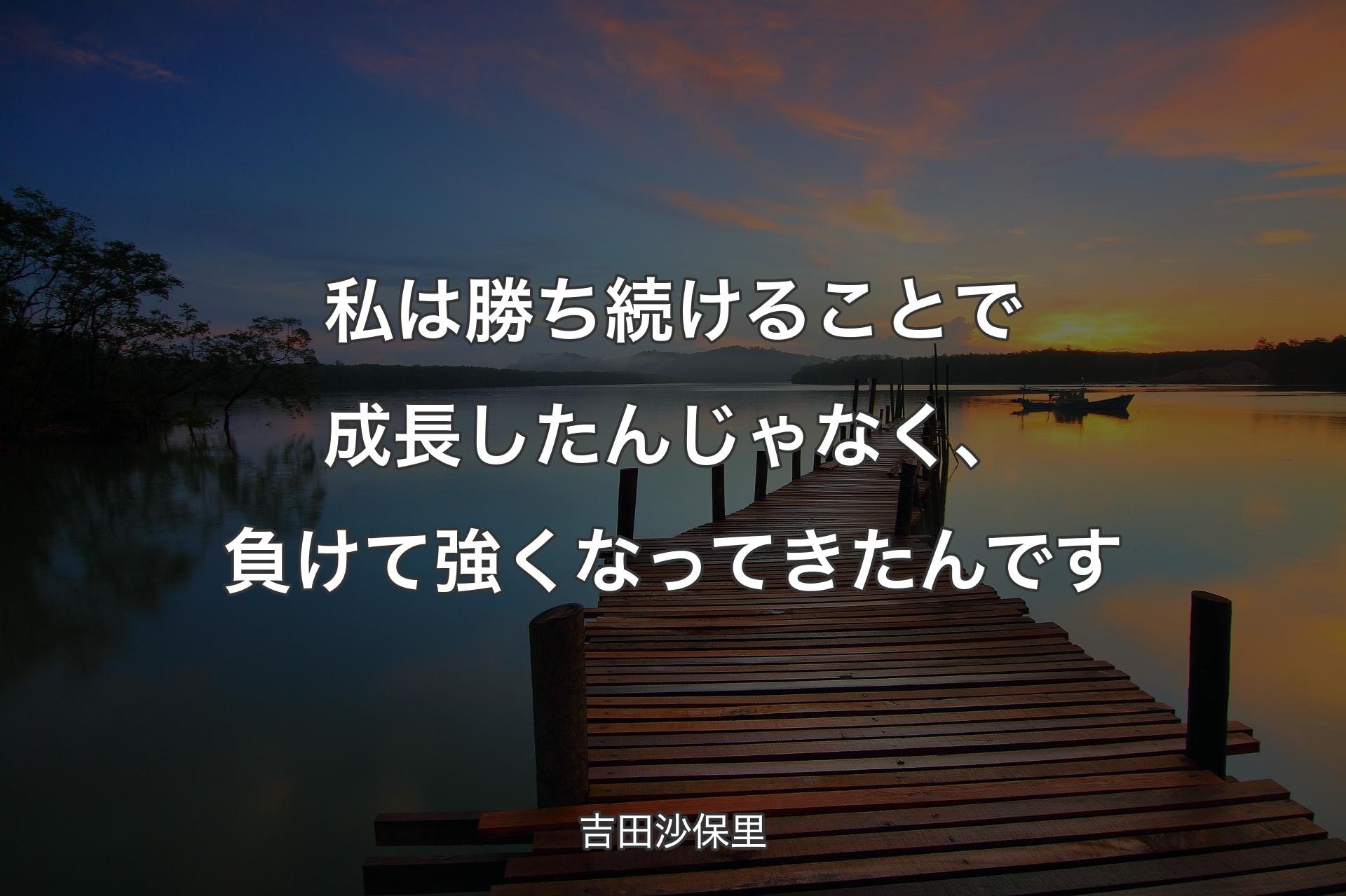 【背景3】私は勝ち続けることで成長したんじゃなく、負けて強くなってきたんです - 吉田沙保里